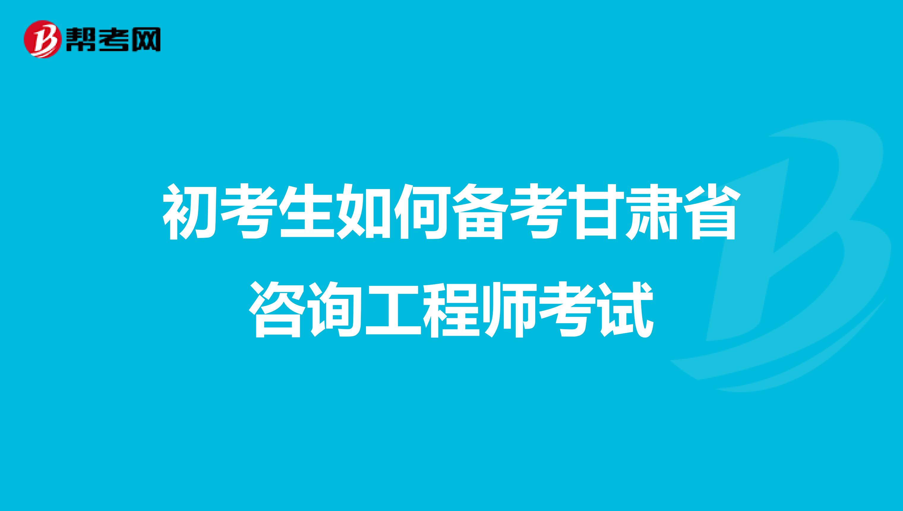 初考生如何备考甘肃省咨询工程师考试