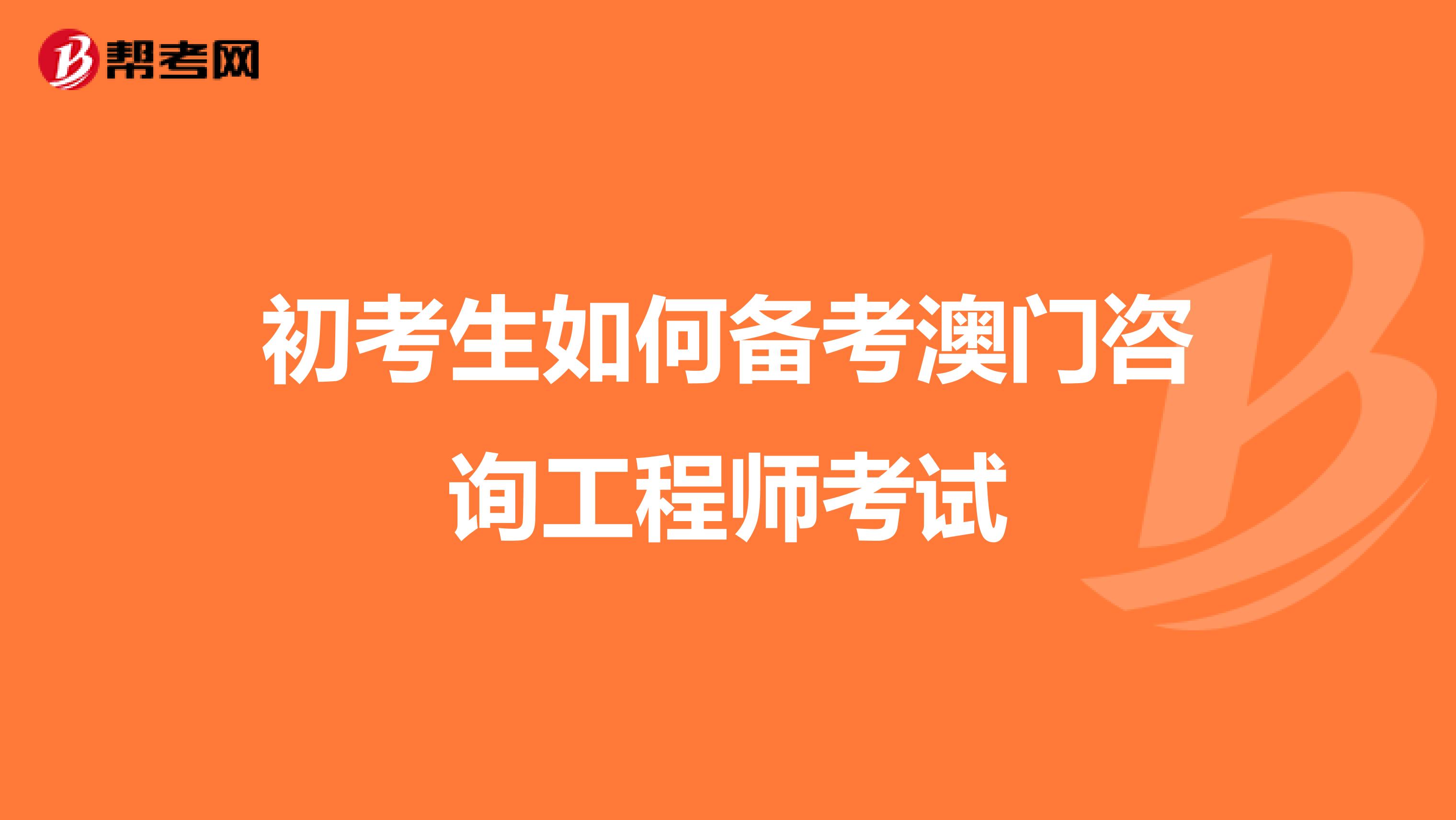初考生如何备考澳门咨询工程师考试