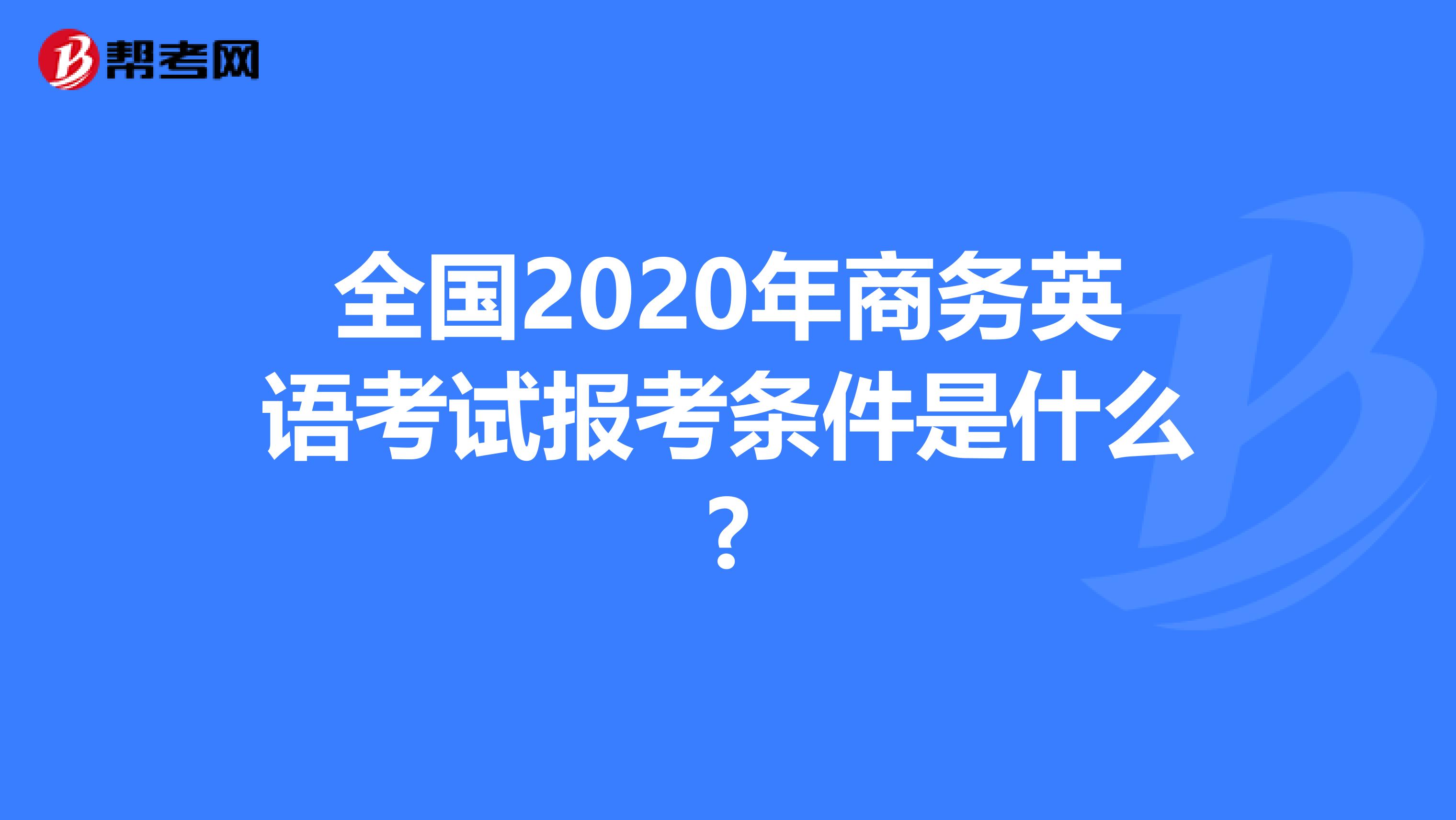 全国2020年商务英语考试报考条件是什么?
