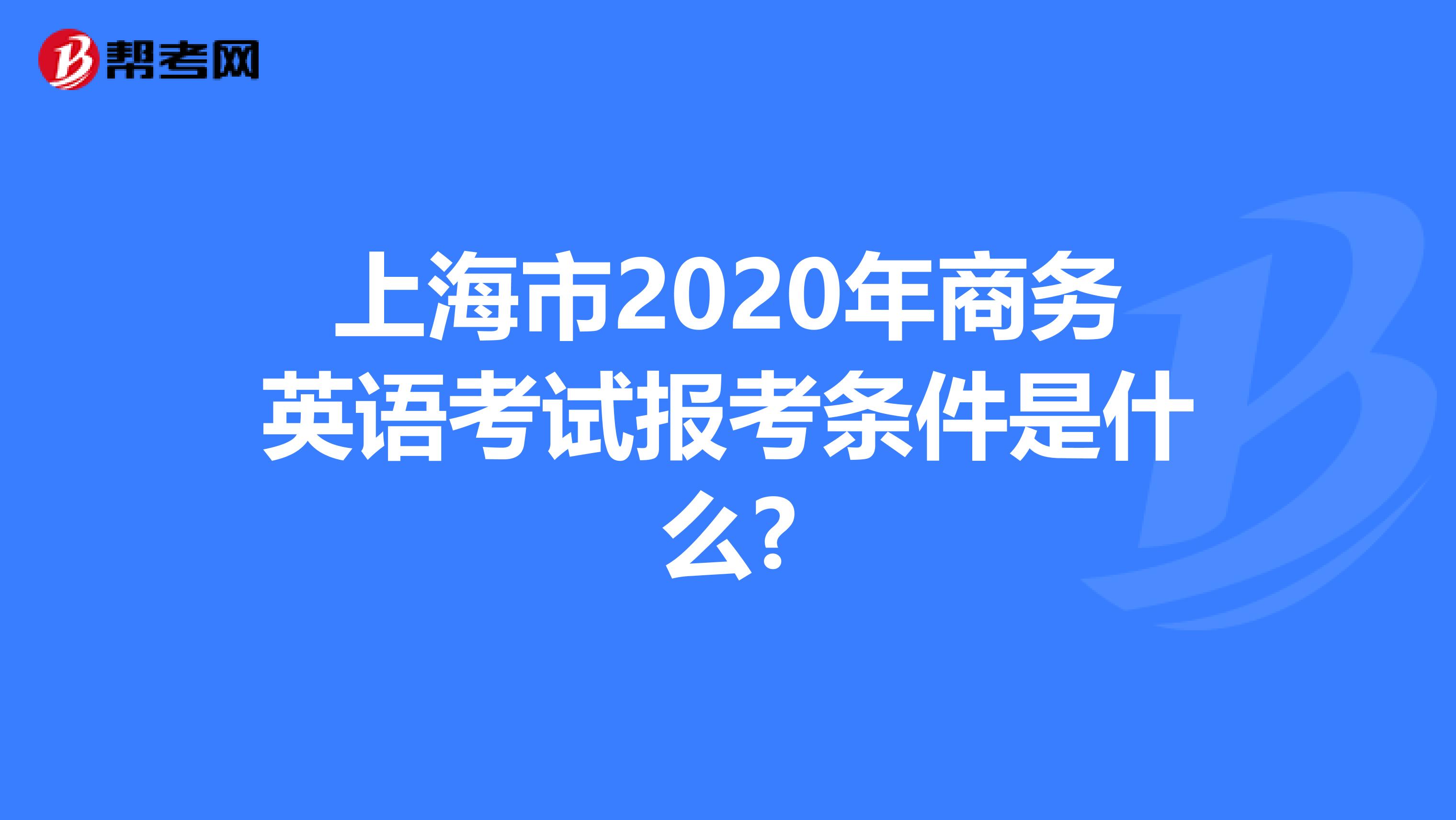 上海市2020年商务英语考试报考条件是什么?