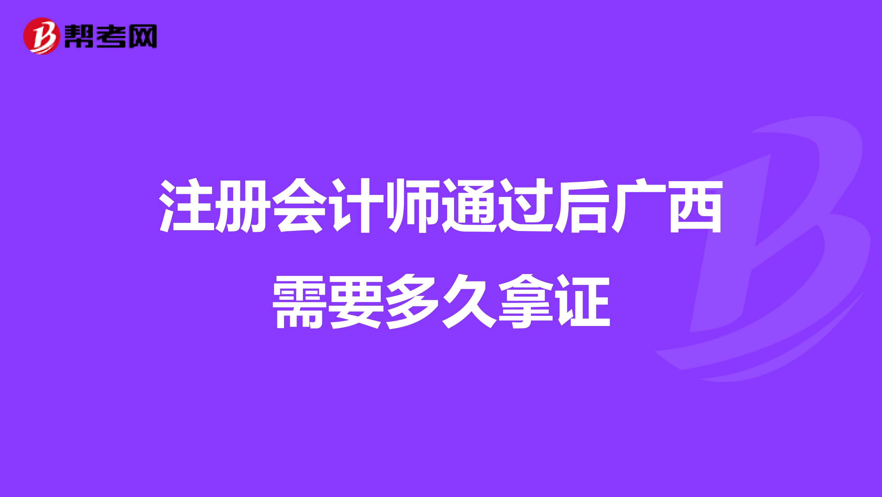 注冊會(huì)計(jì)師通過后廣西需要多久拿證