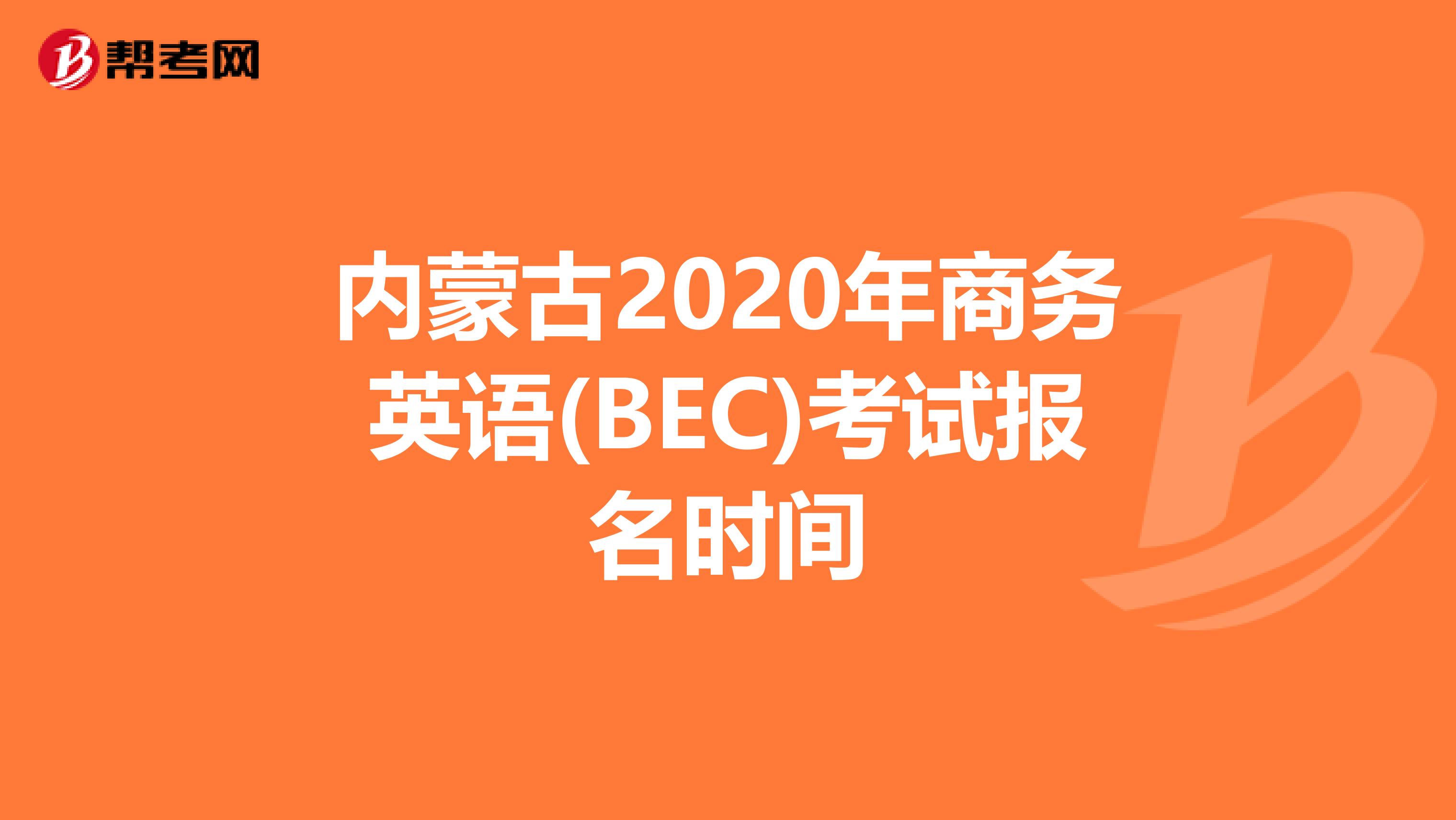 内蒙古2020年商务英语(BEC)考试报名时间