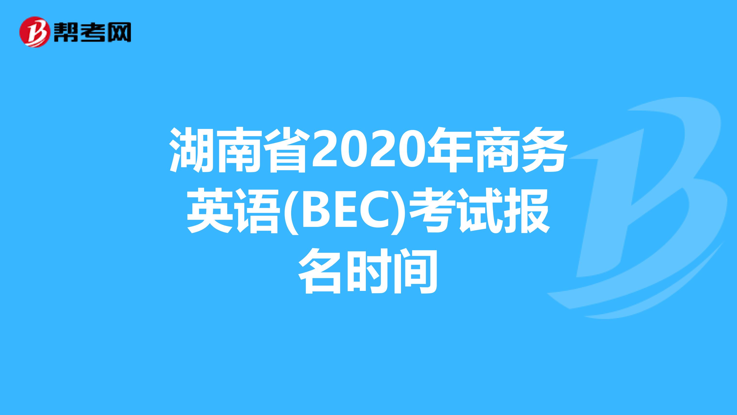 湖南省2020年商务英语(BEC)考试报名时间