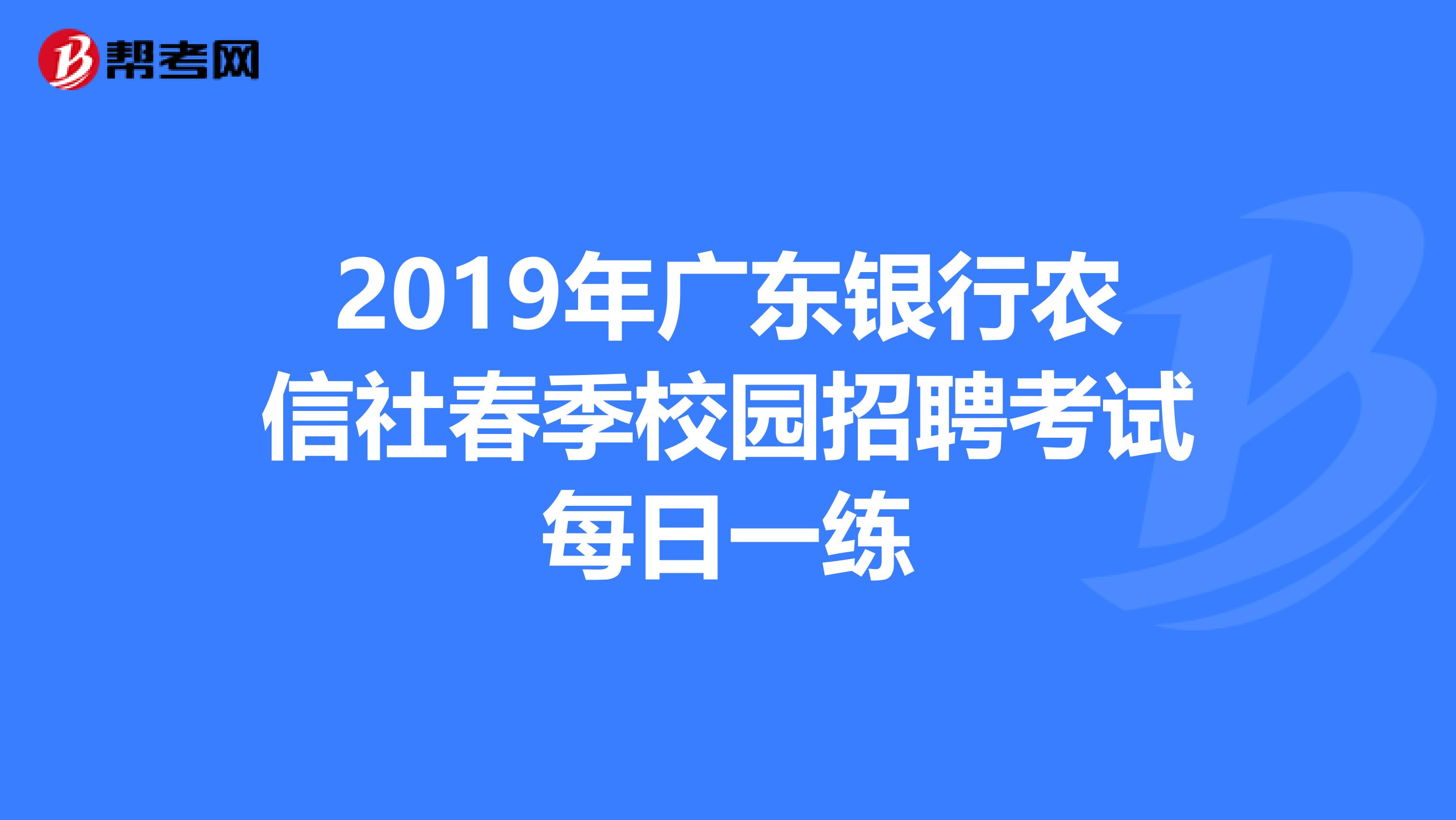 2019年广东银行农信社春季校园招聘考试每日一练