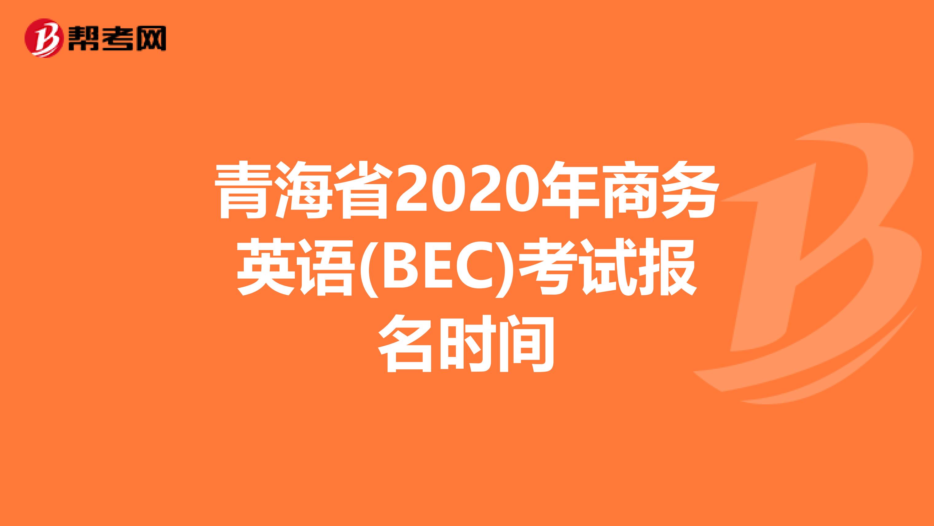 青海省2020年商务英语(BEC)考试报名时间