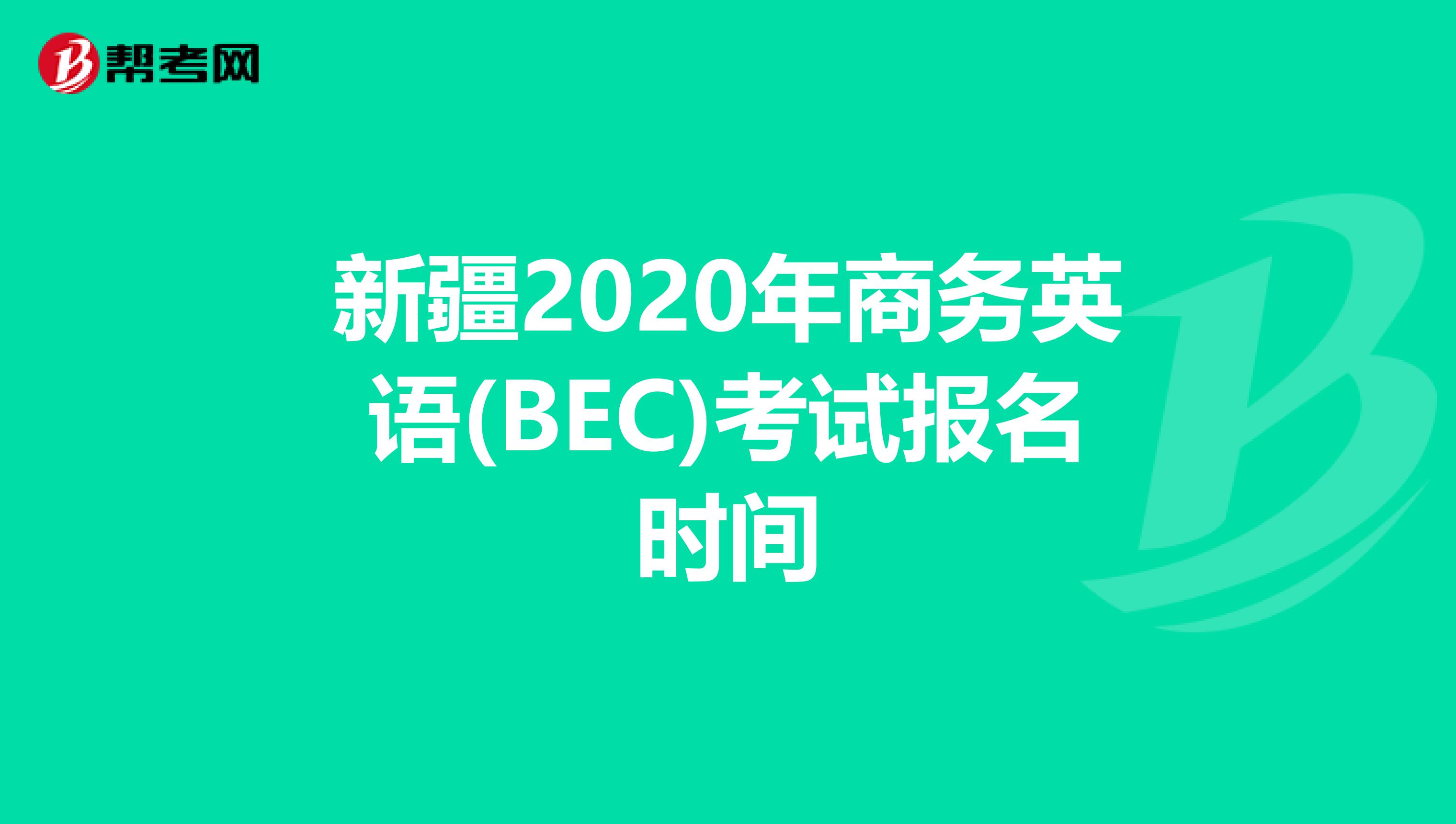 新疆2020年商務英語(BEC)考試報名時間