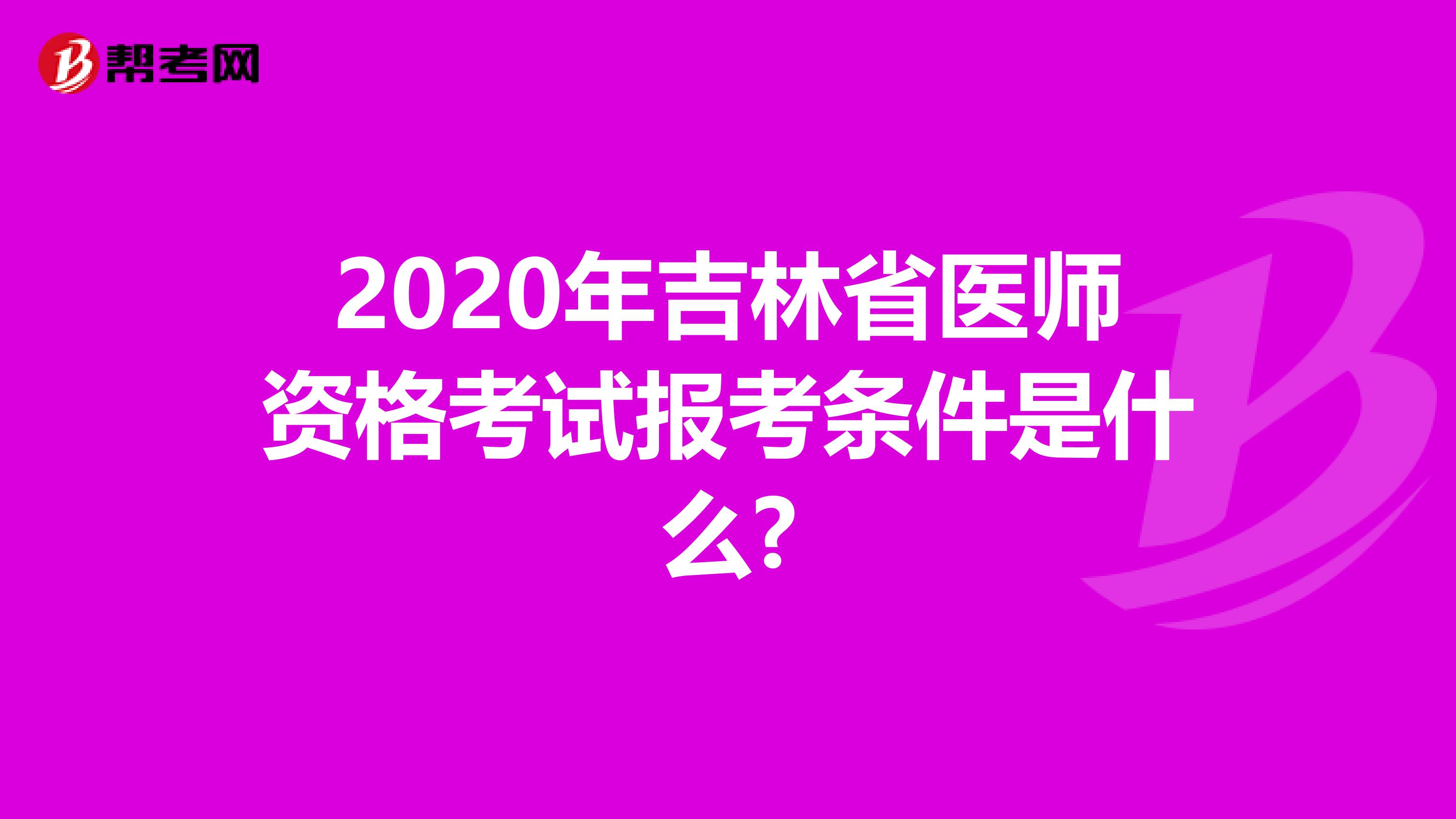 2020年吉林省醫師資格考試報考條件是什么?