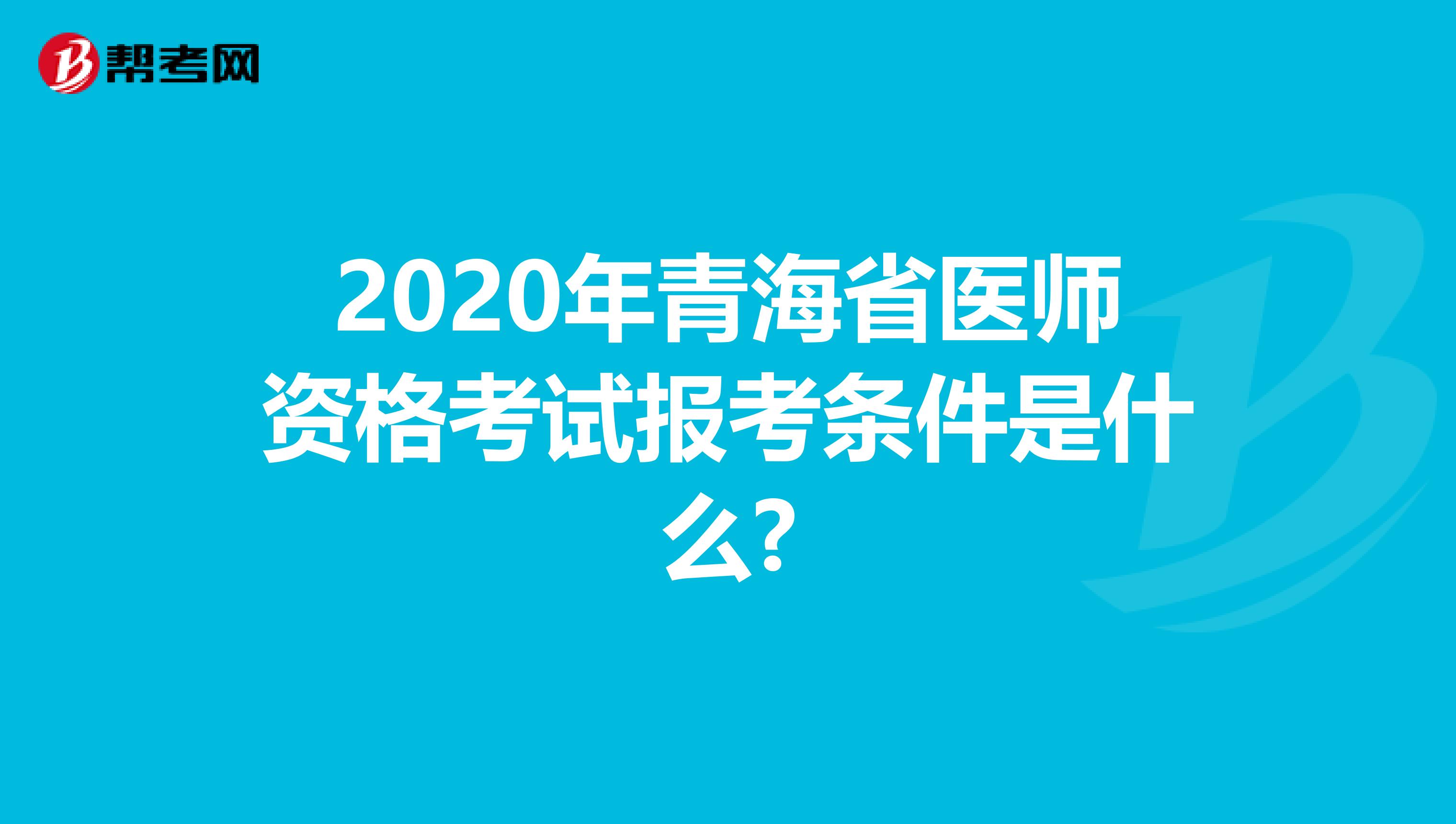 2020年青海省医师资格考试报考条件是什么?