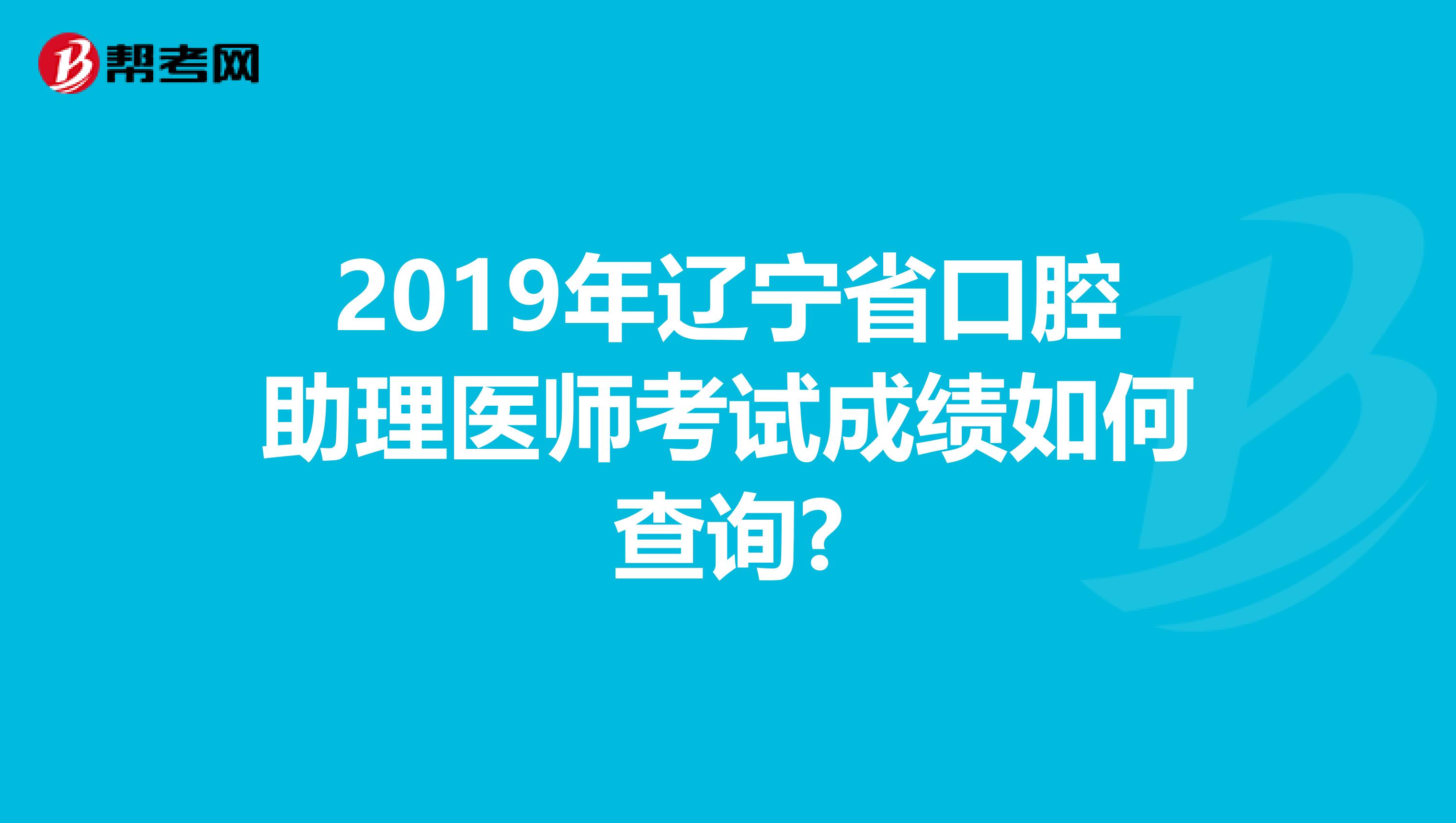 2019年辽宁省口腔助理医师考试成绩如何查询?