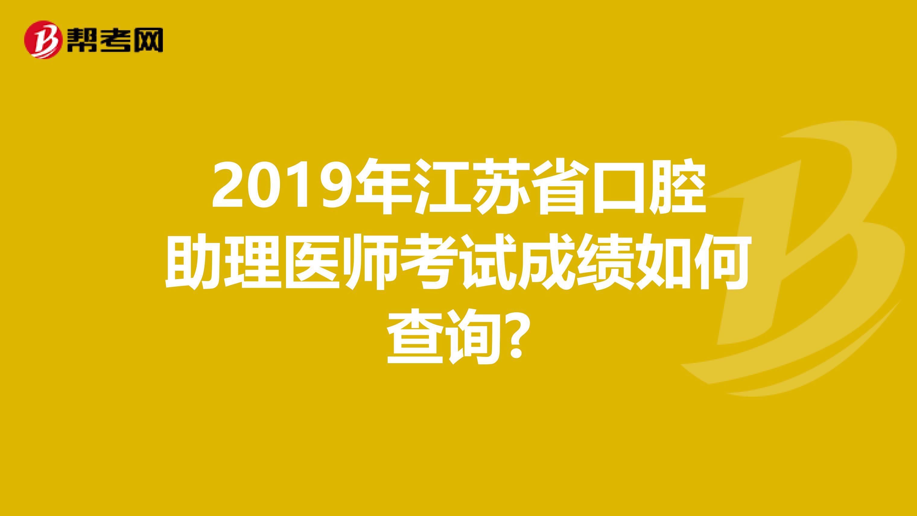 2019年江苏省口腔助理医师考试成绩如何查询?