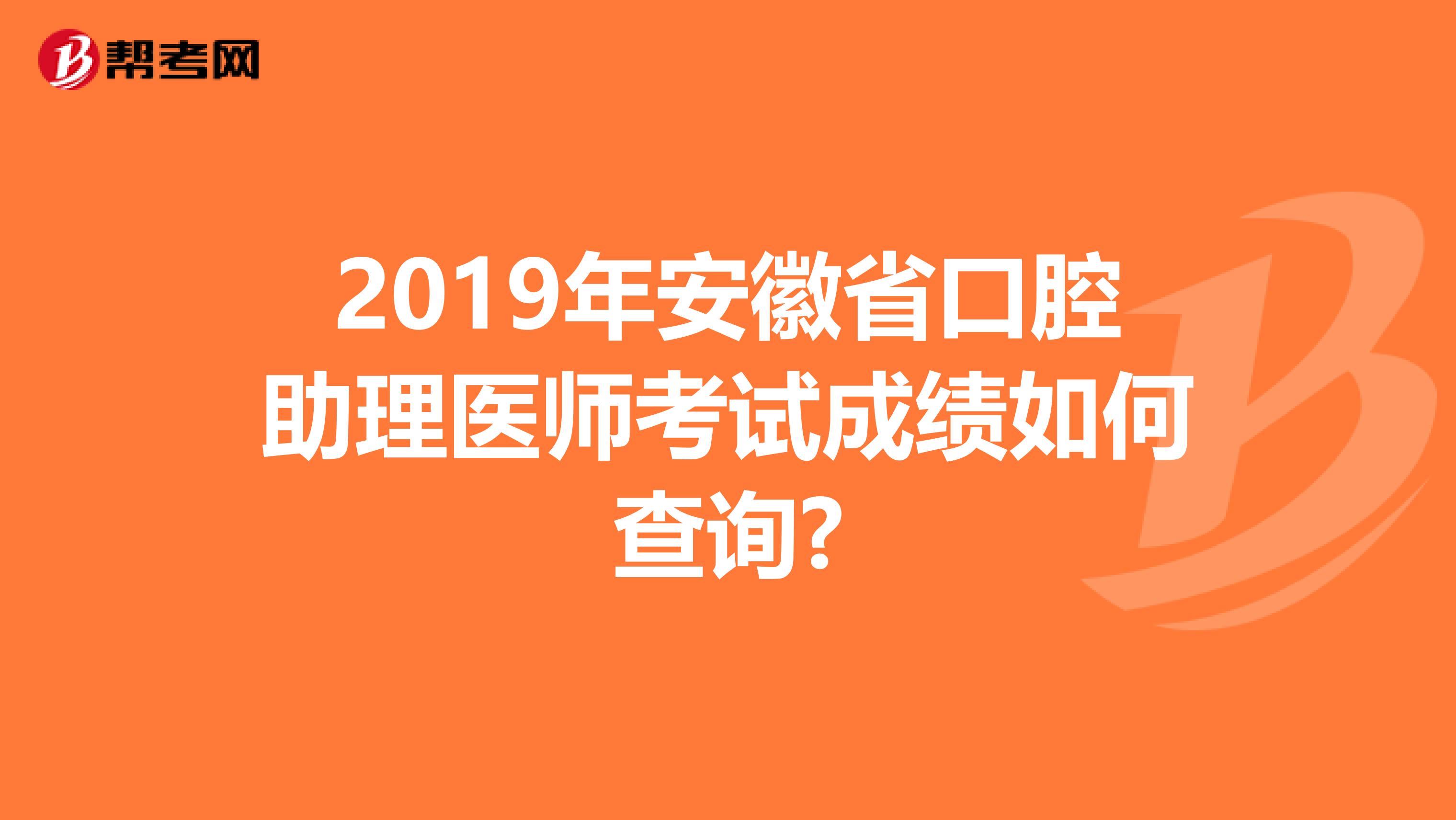 2019年安徽省口腔助理医师考试成绩如何查询?