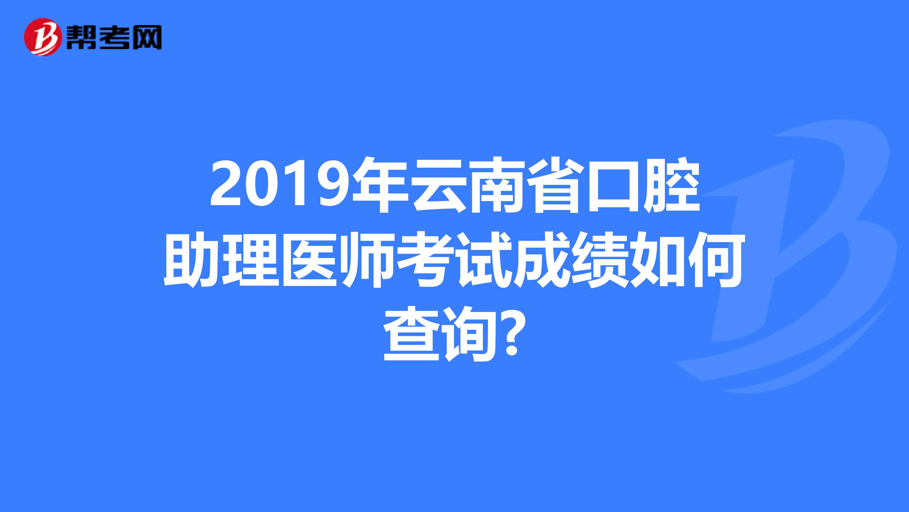 2019年云南省口腔助理医师考试成绩如何查询?
