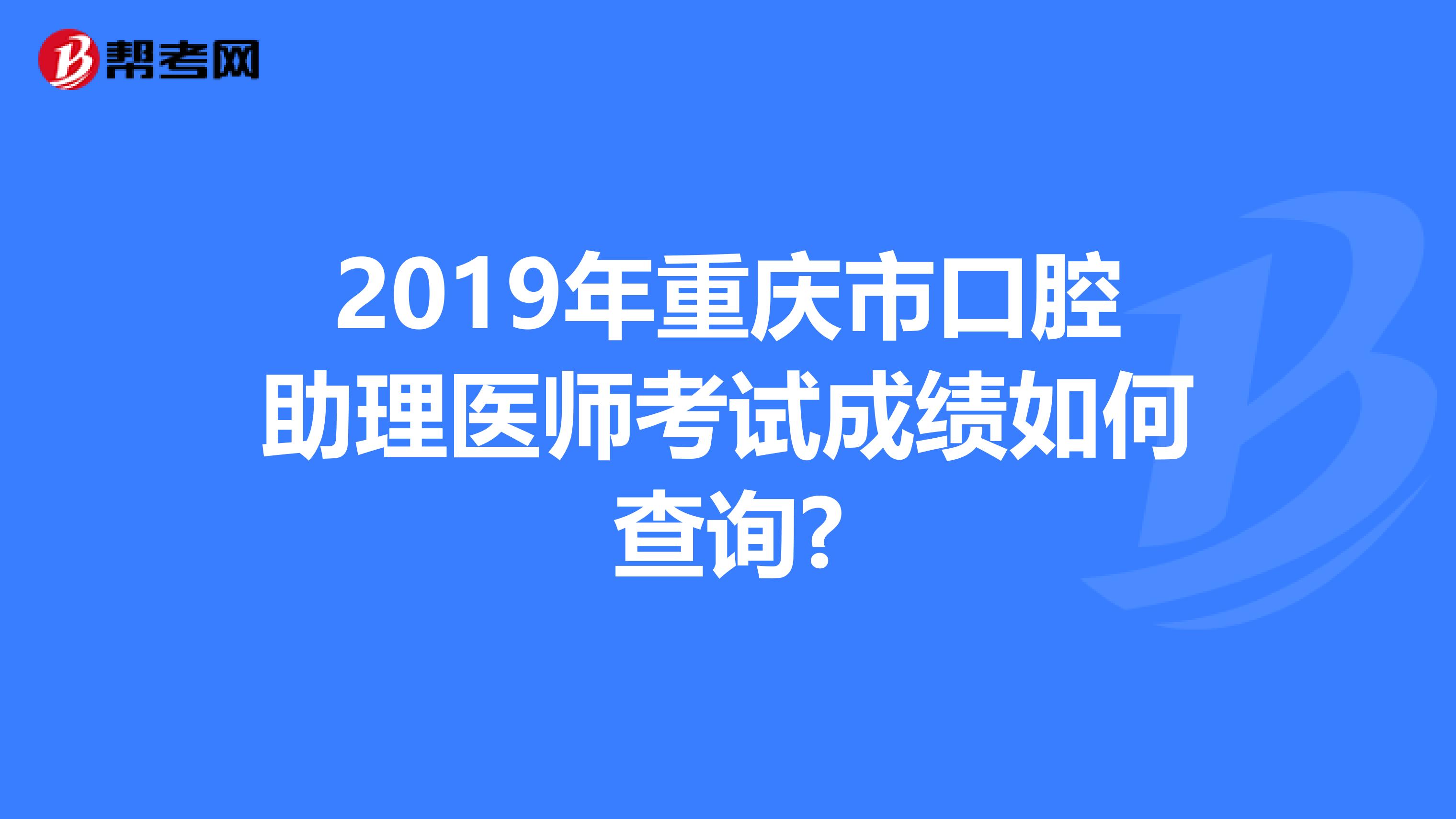 2019年重庆市口腔助理医师考试成绩如何查询?