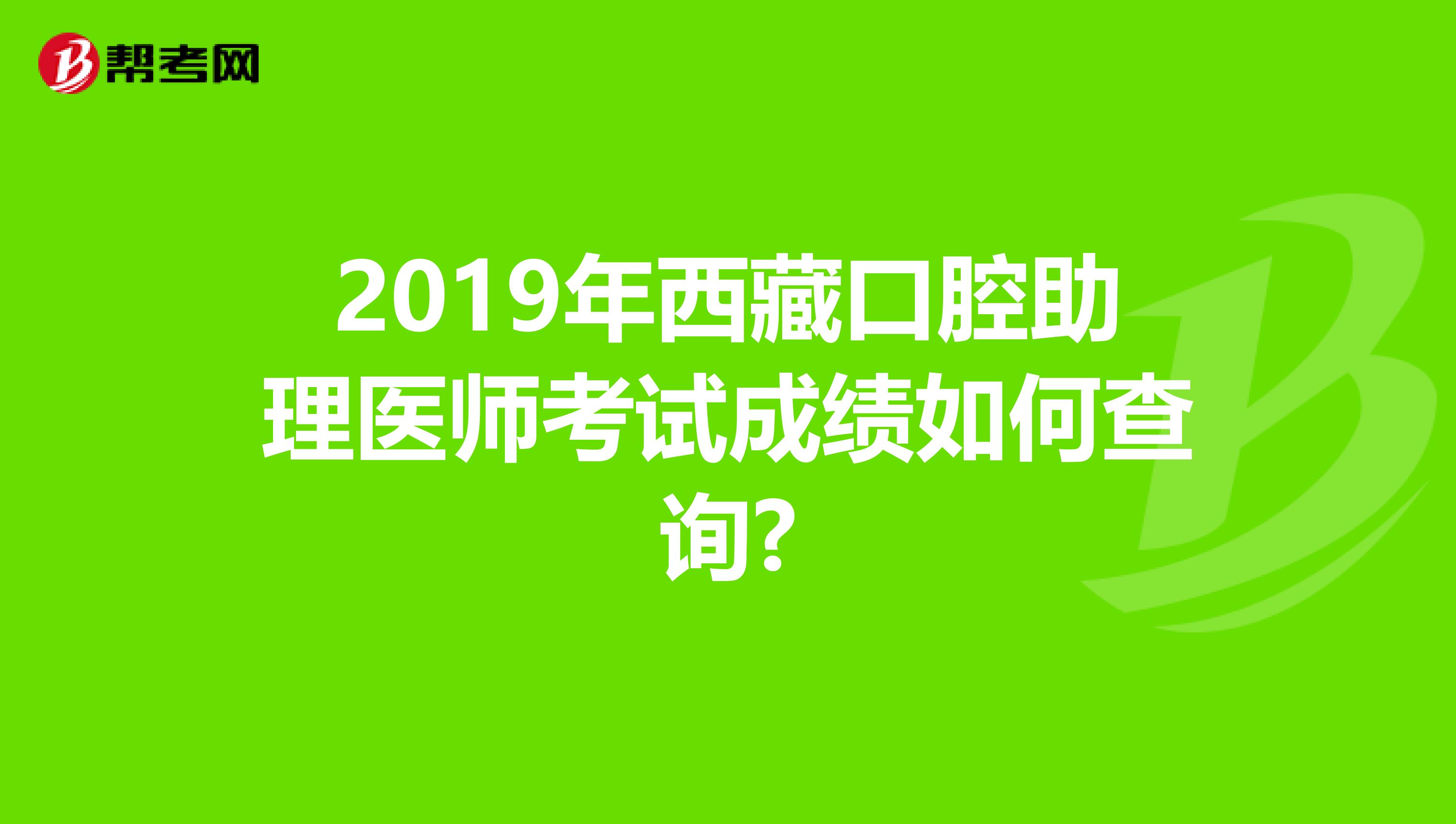 2019年西藏口腔助理医师考试成绩如何查询?