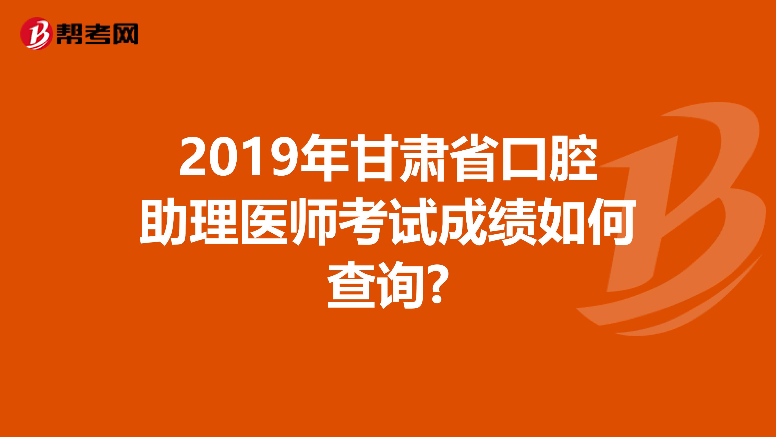 2019年甘肃省口腔助理医师考试成绩如何查询?