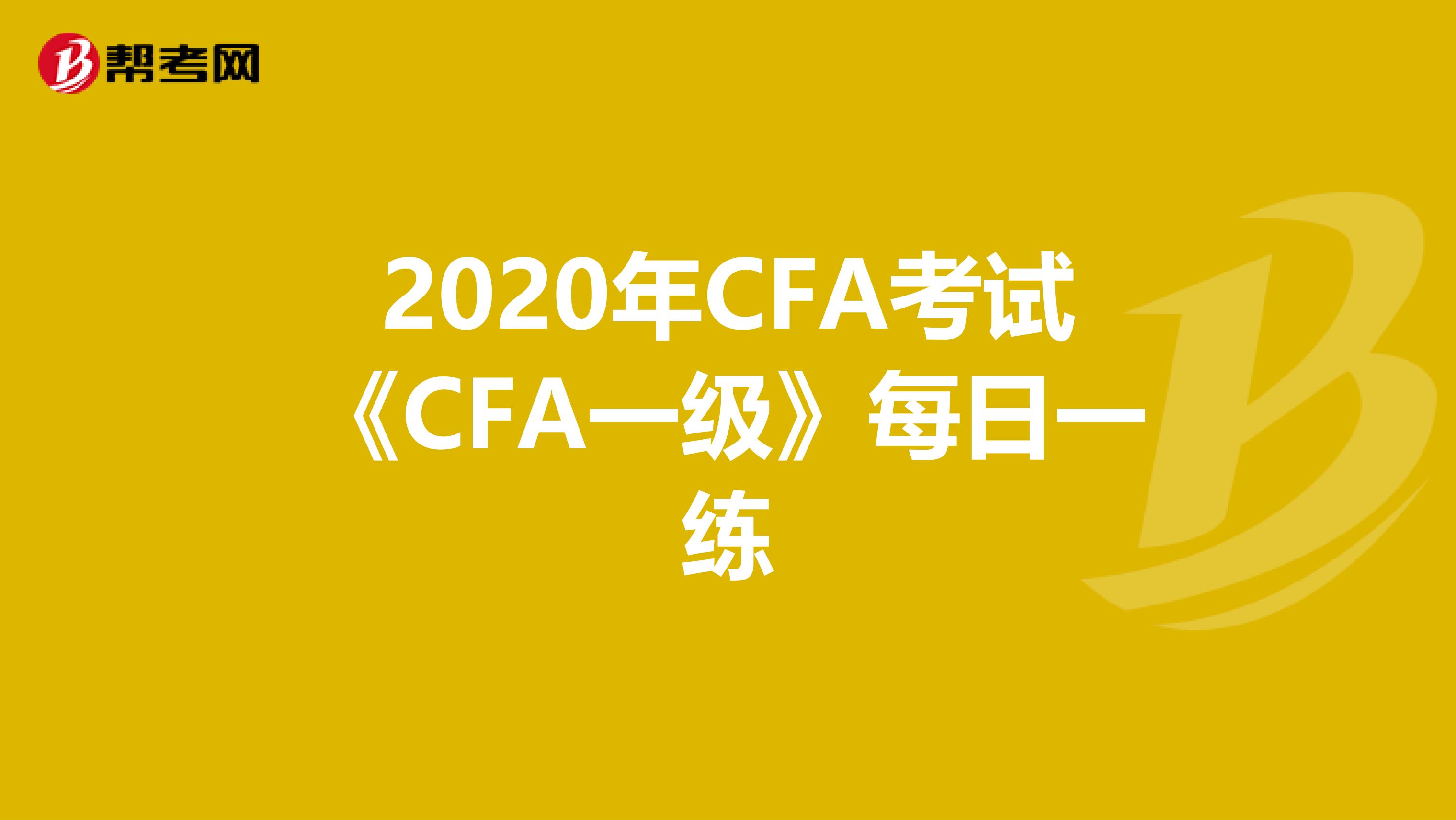 2020年CFA考试《CFA一级》每日一练