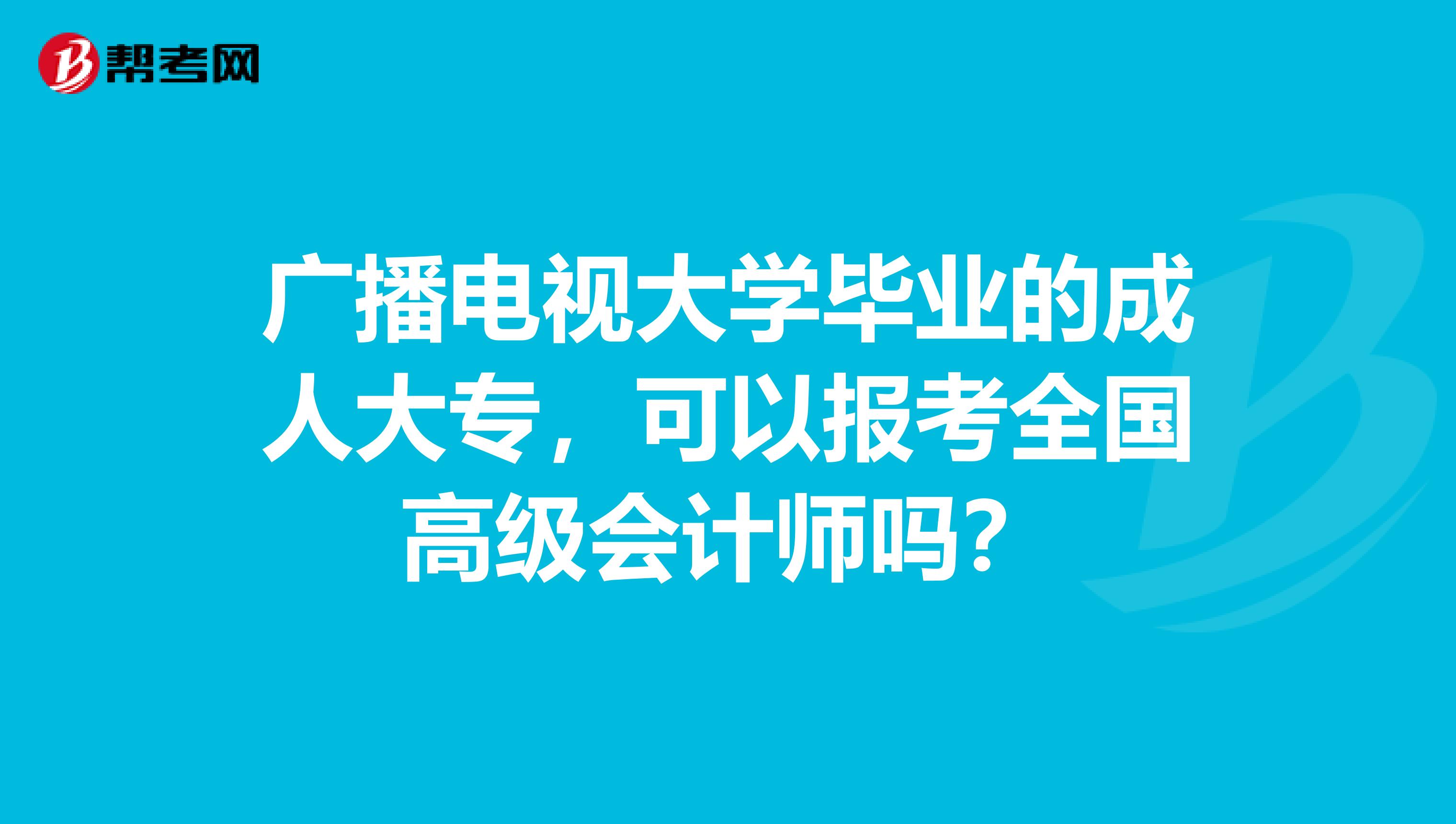 广播电视大学毕业的成人大专，可以报考全国高级会计师吗？