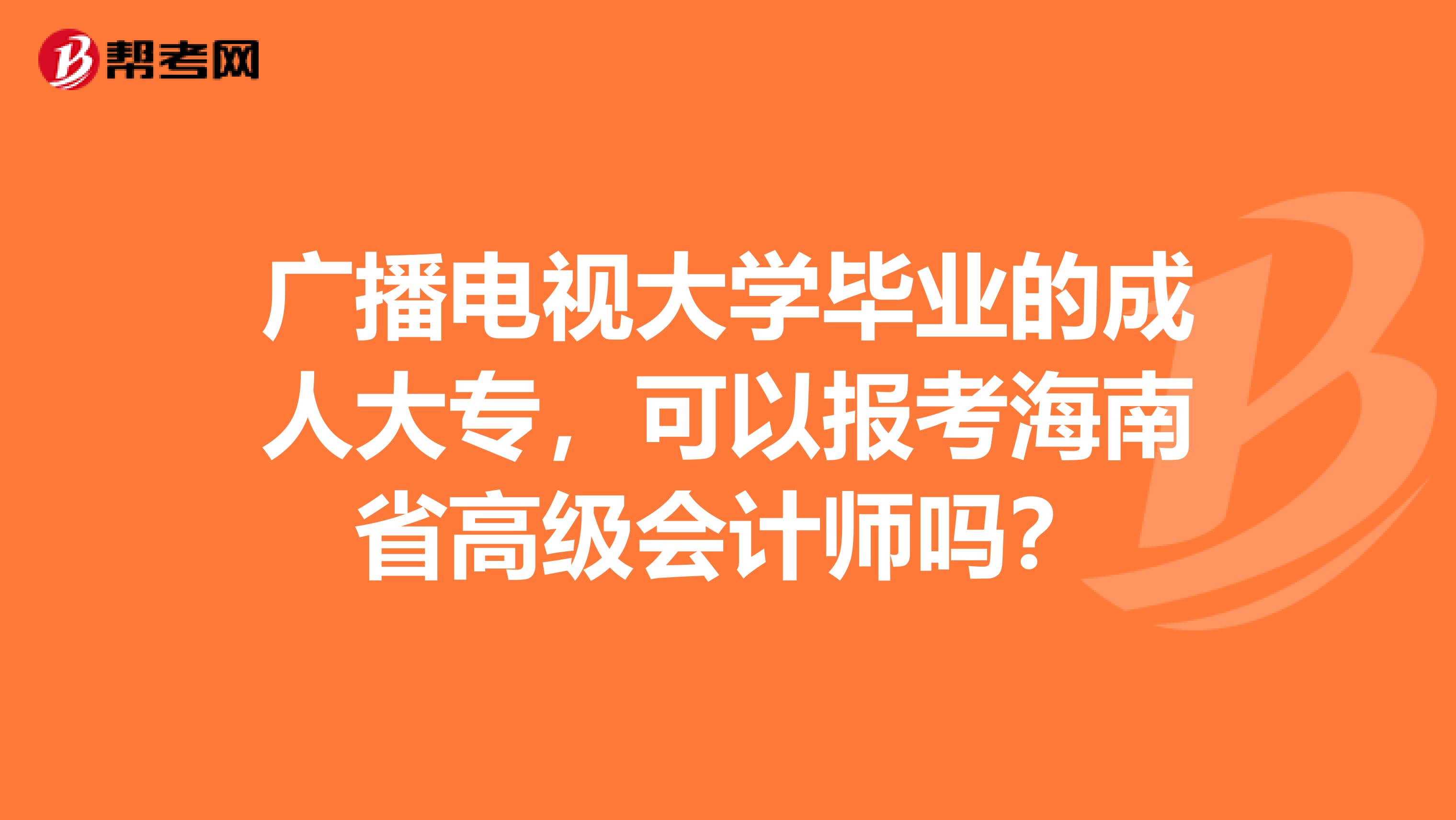 广播电视大学毕业的成人大专，可以报考海南省高级会计师吗？