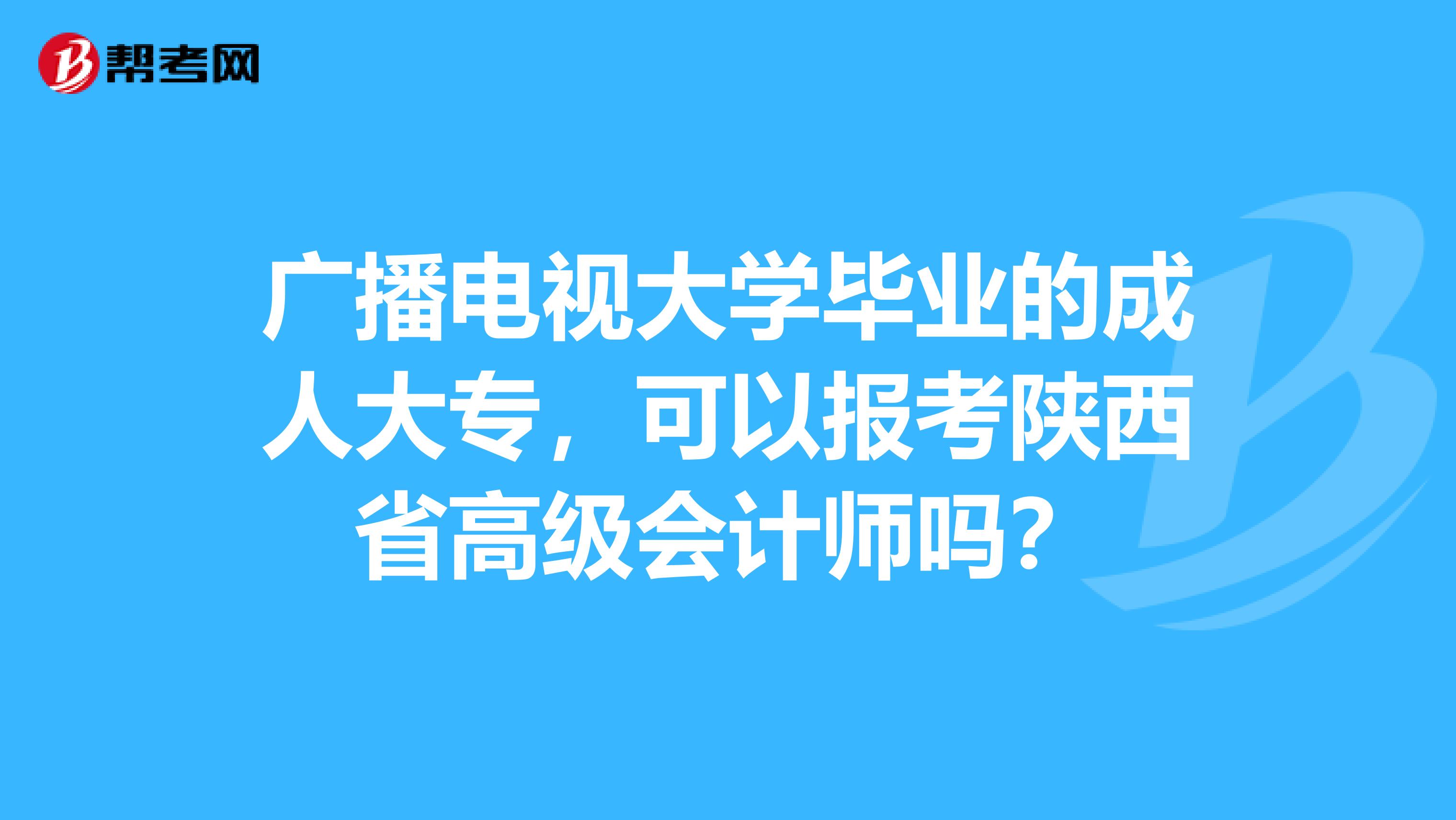 廣播電視大學(xué)畢業(yè)的成人大專，可以報考陜西省高級會計師嗎？