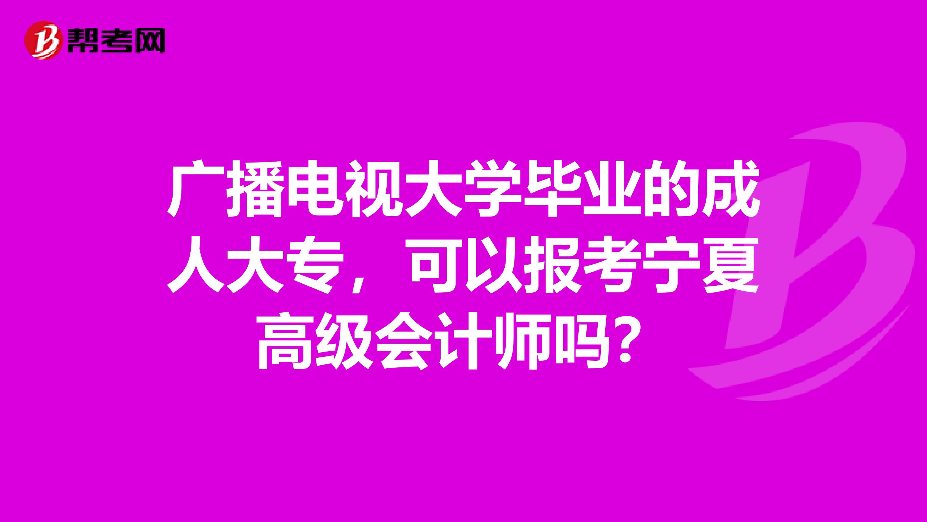 广播电视大学毕业的成人大专，可以报考宁夏高级会计师吗？