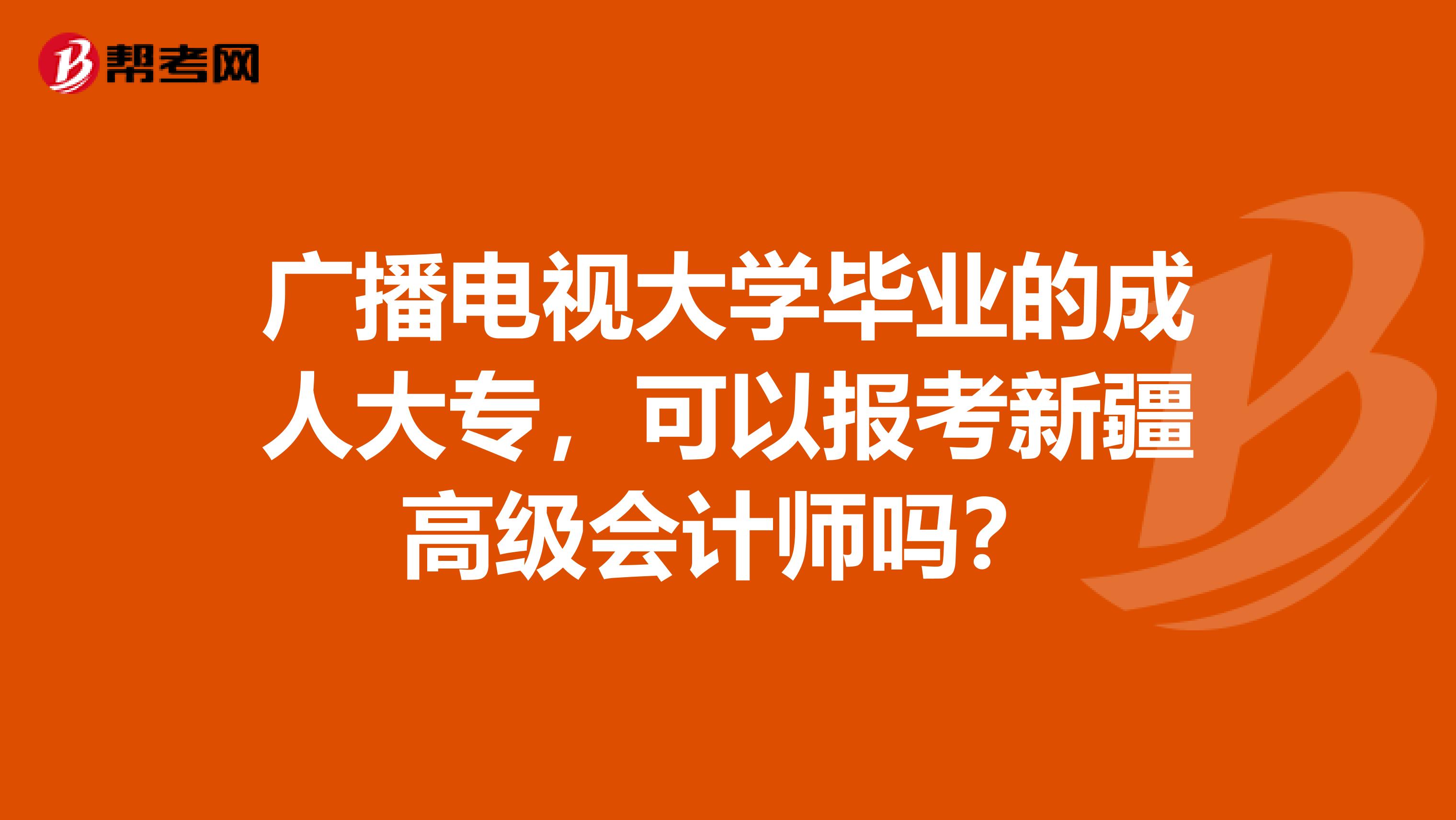 广播电视大学毕业的成人大专，可以报考新疆高级会计师吗？