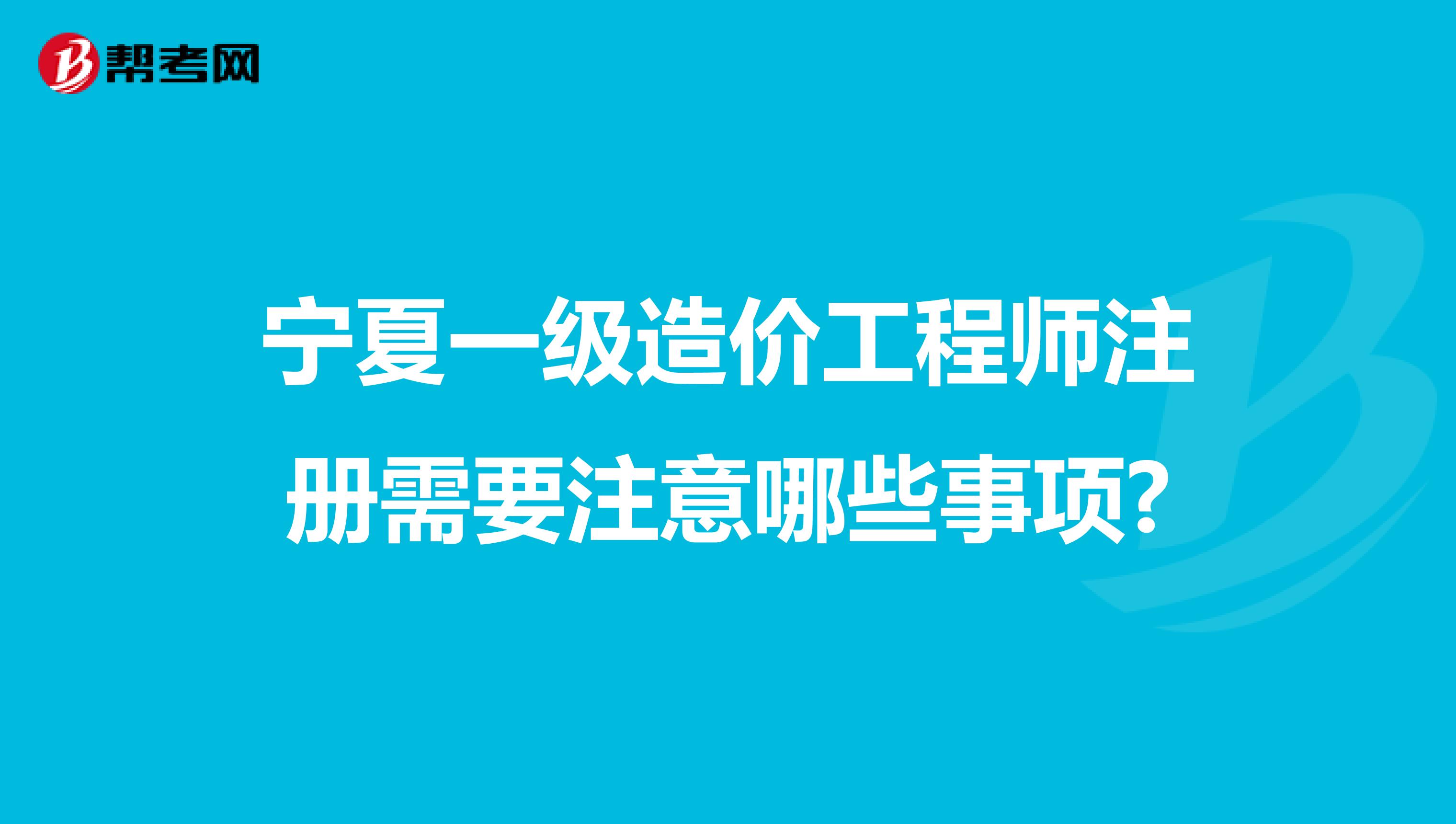 宁夏一级造价工程师注册需要注意哪些事项?