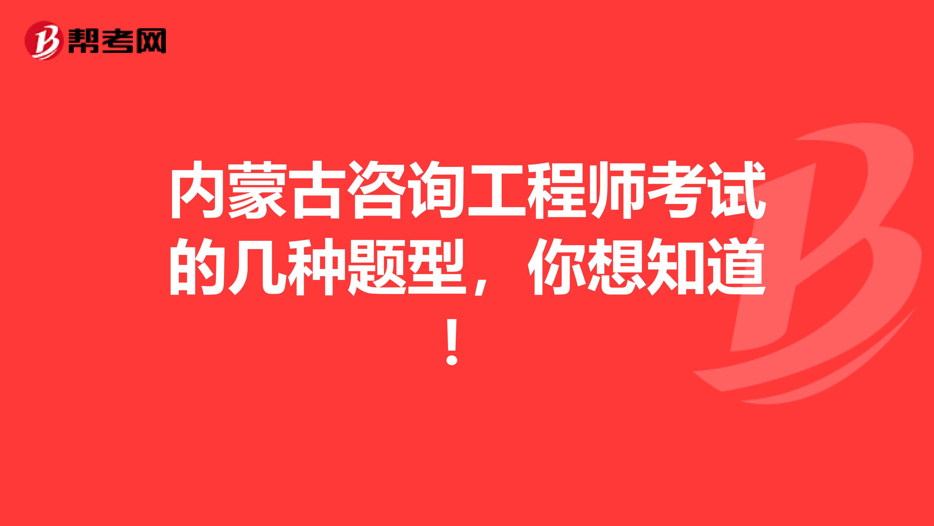内蒙古咨询工程师考试的几种题型，你想知道！
