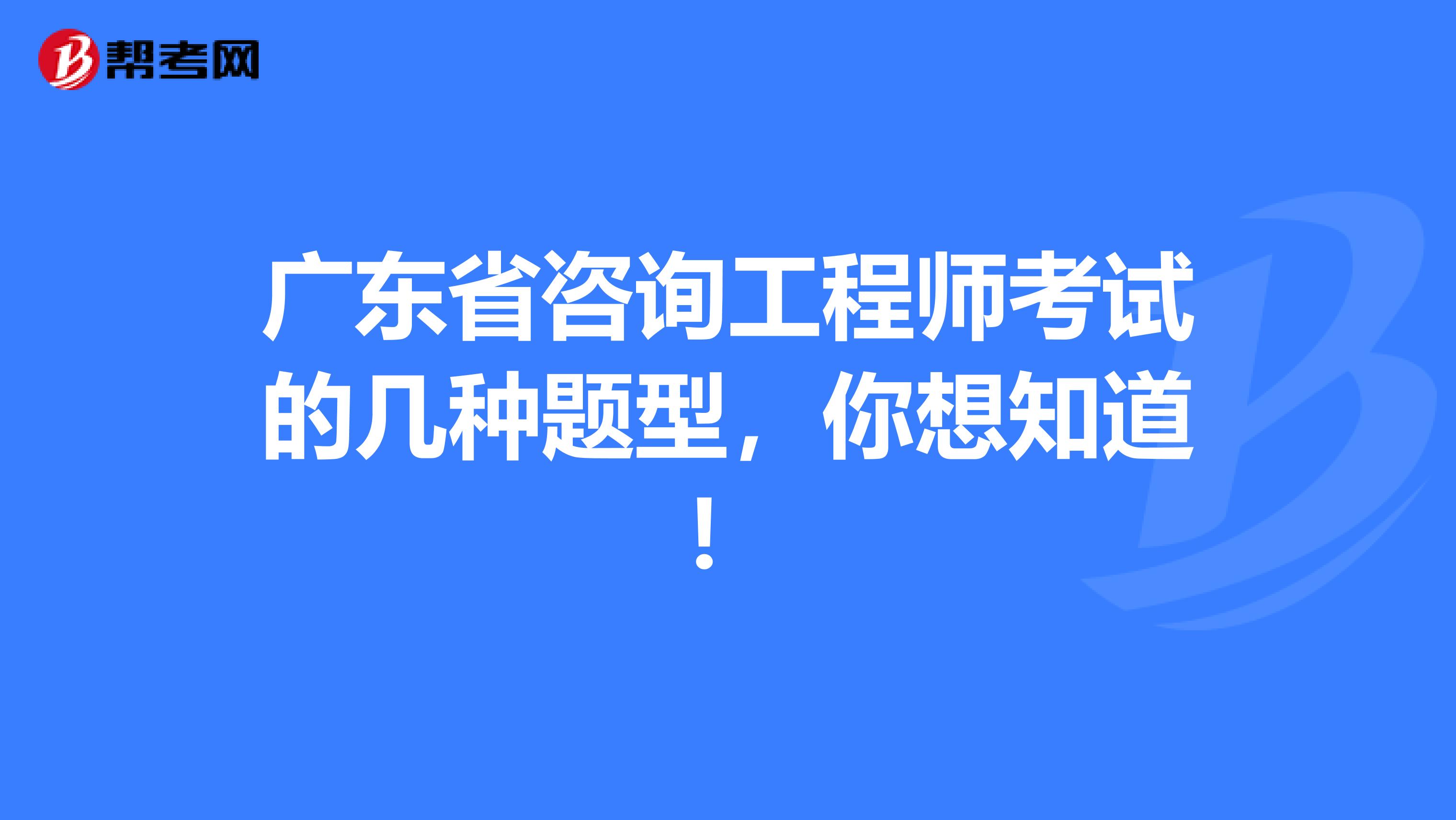 广东省咨询工程师考试的几种题型，你想知道！