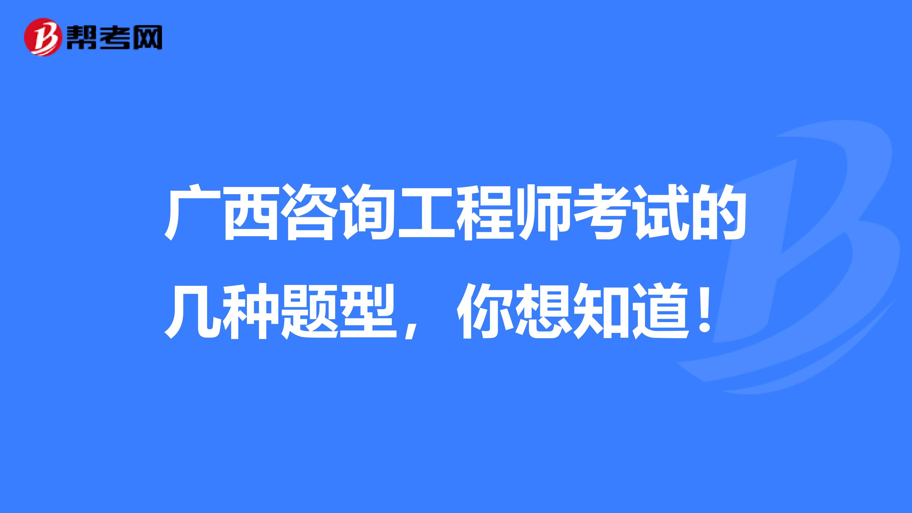 广西咨询工程师考试的几种题型，你想知道！