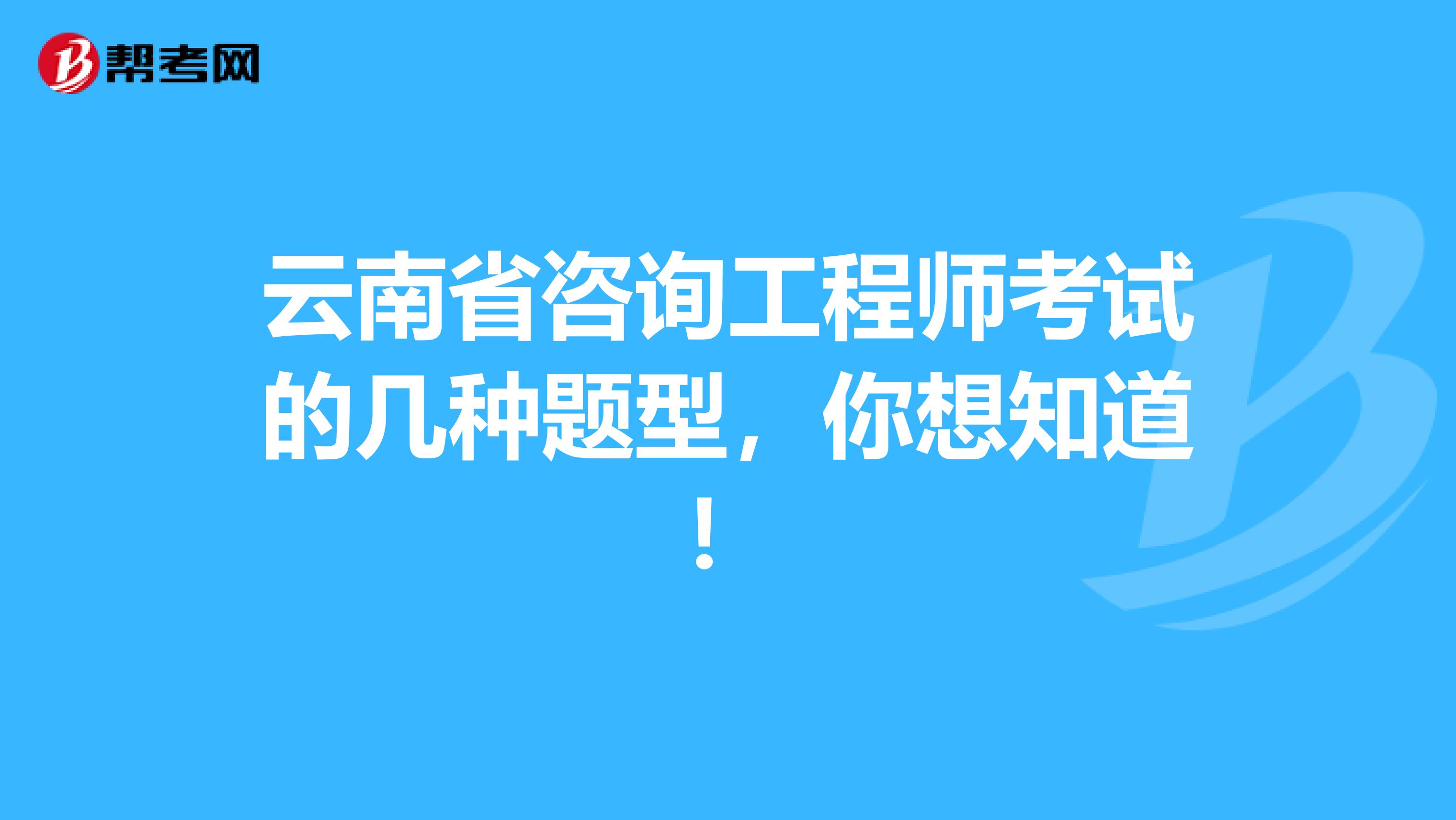 云南省咨询工程师考试的几种题型，你想知道！