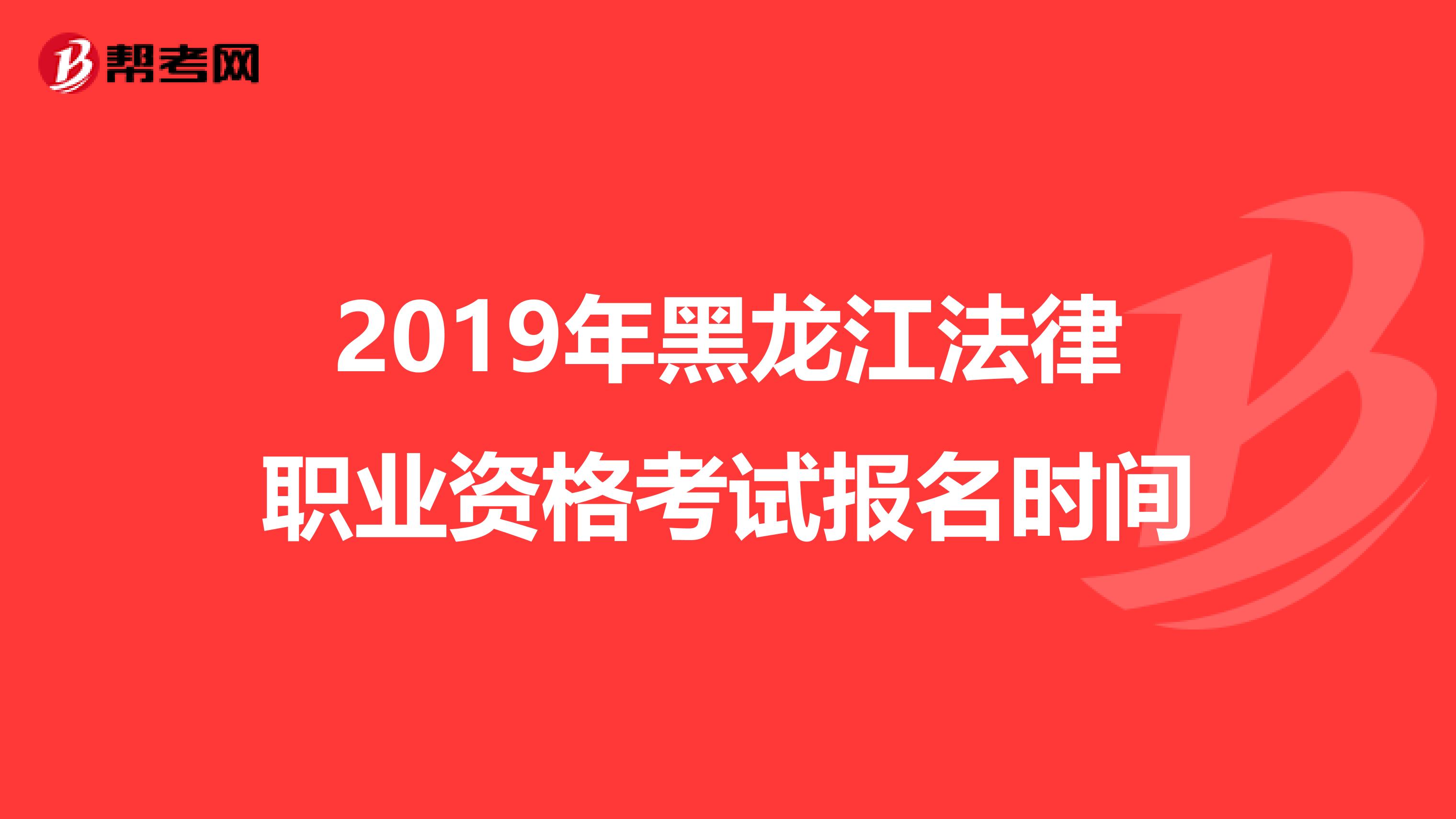 2019年黑龙江法律职业资格考试报名时间