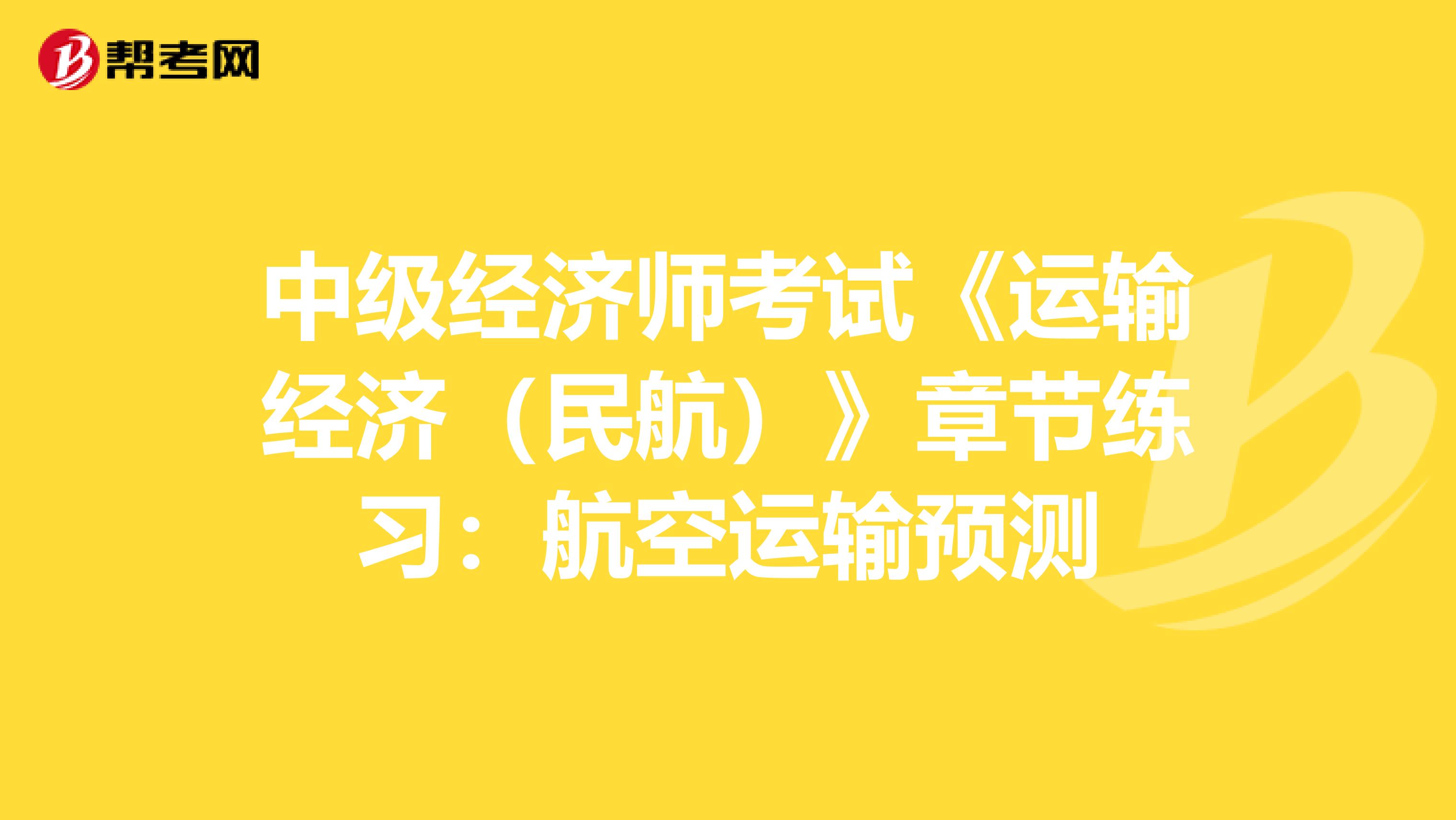 中级经济师考试《运输经济（民航）》章节练习：航空运输预测