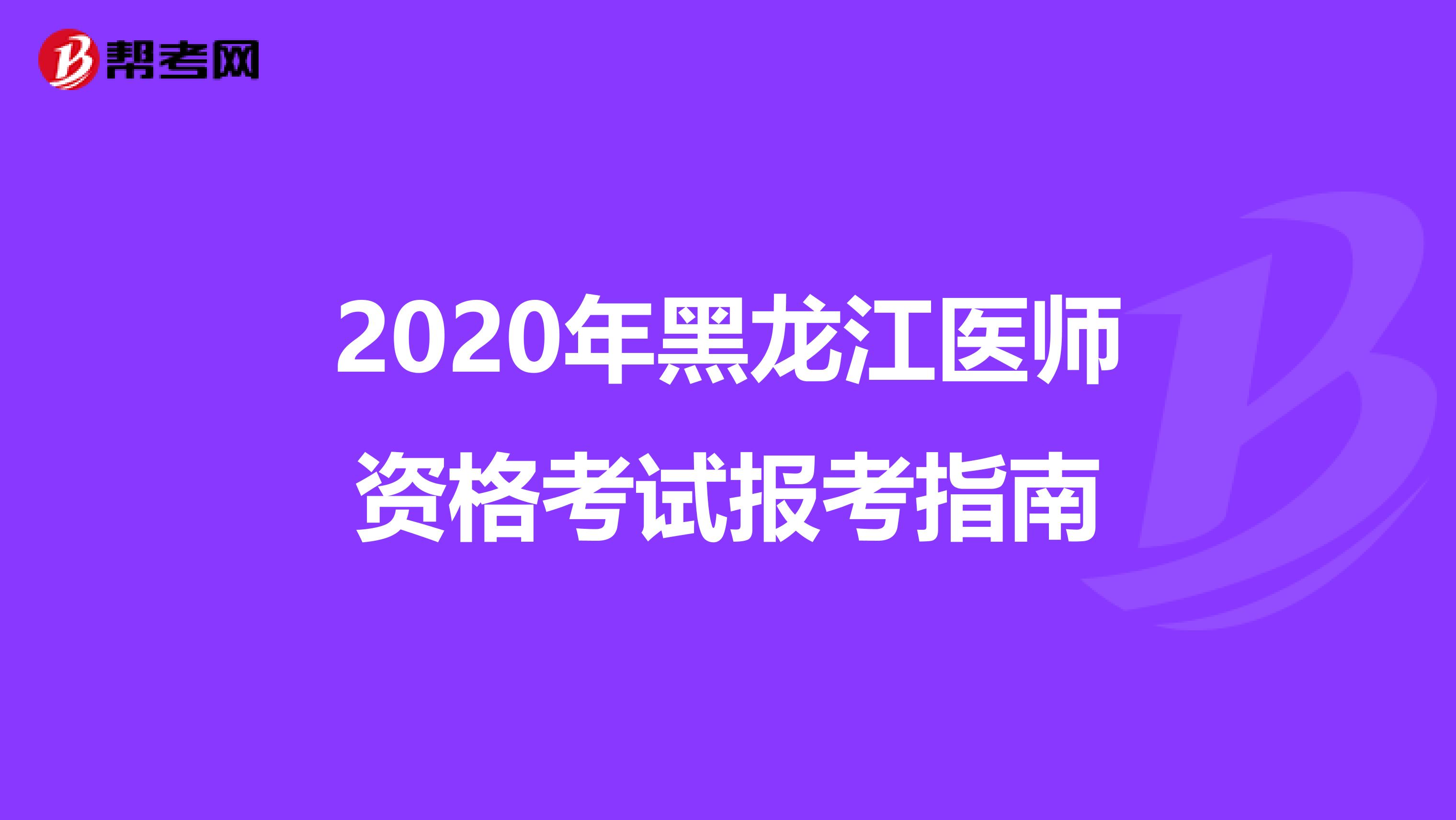 2020年黑龙江医师资格考试报考指南