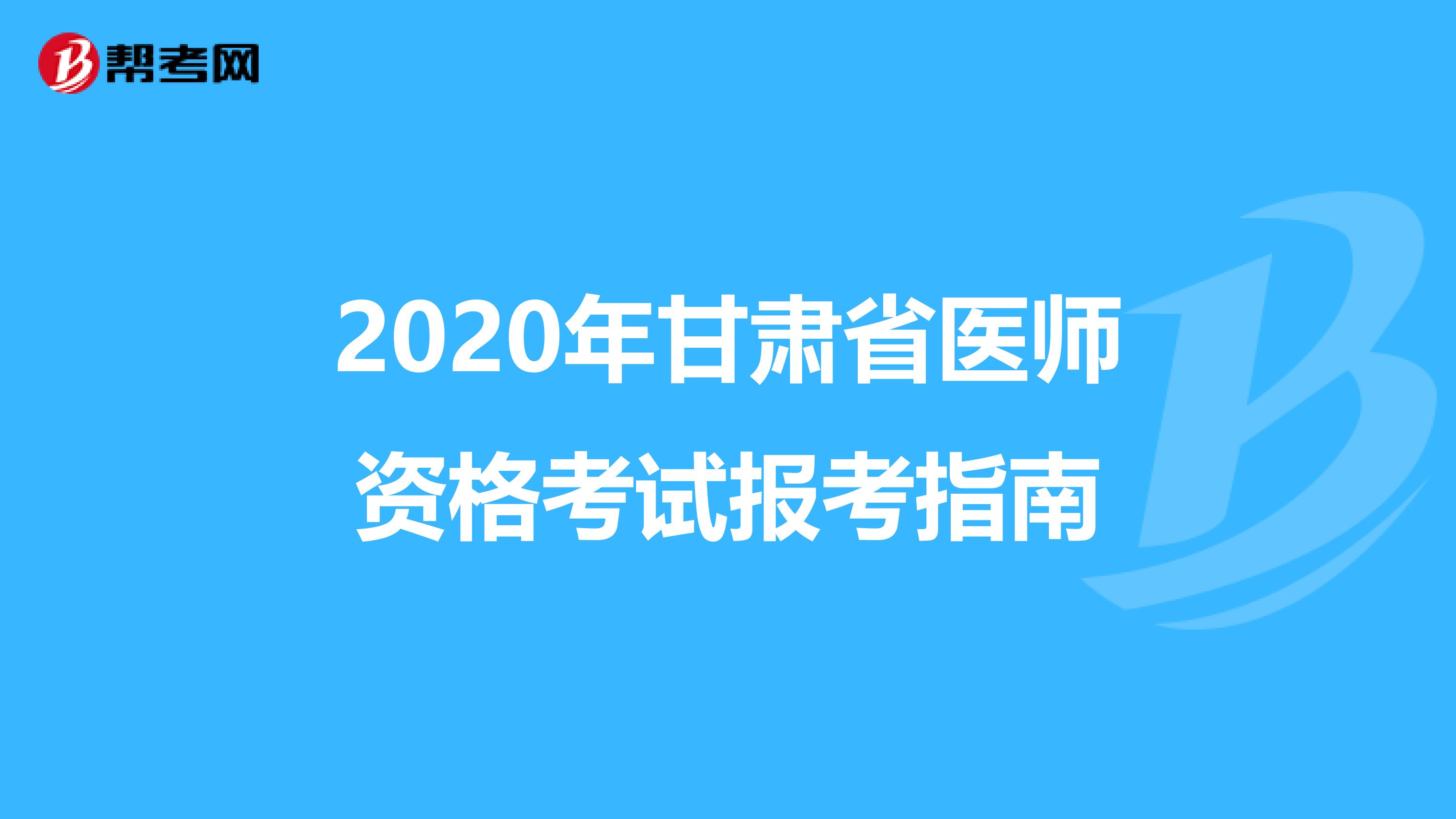 2020年甘肃省医师资格考试报考指南