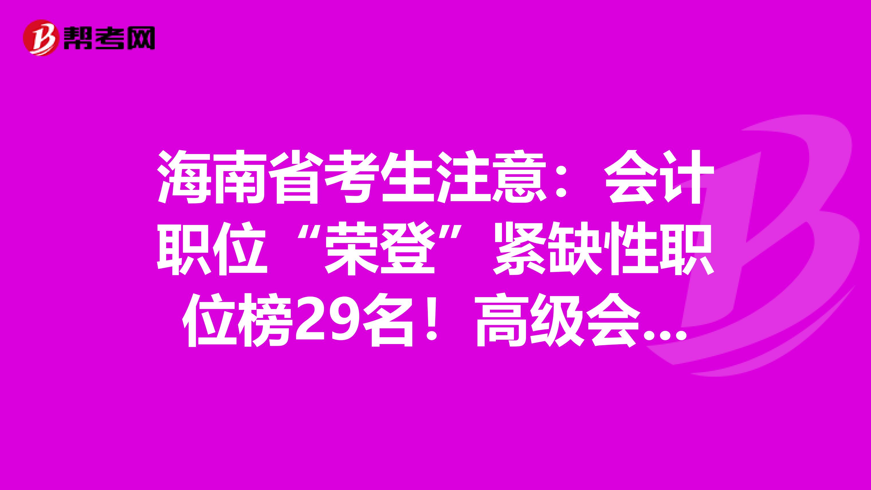 海南省考生注意：会计职位“荣登”紧缺性职位榜29名！高级会计师市场可观