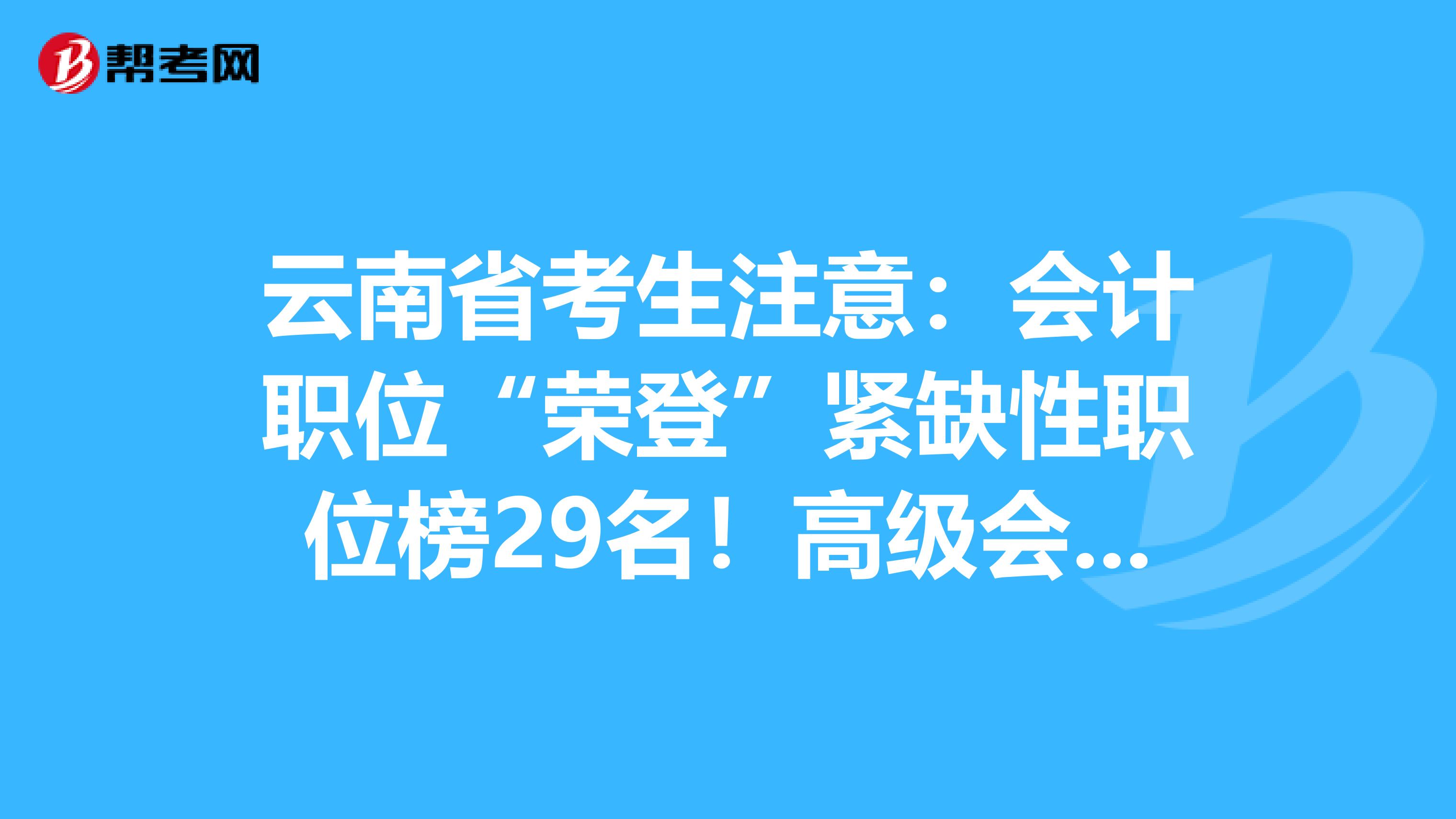 云南省考生注意：会计职位“荣登”紧缺性职位榜29名！高级会计师市场可观