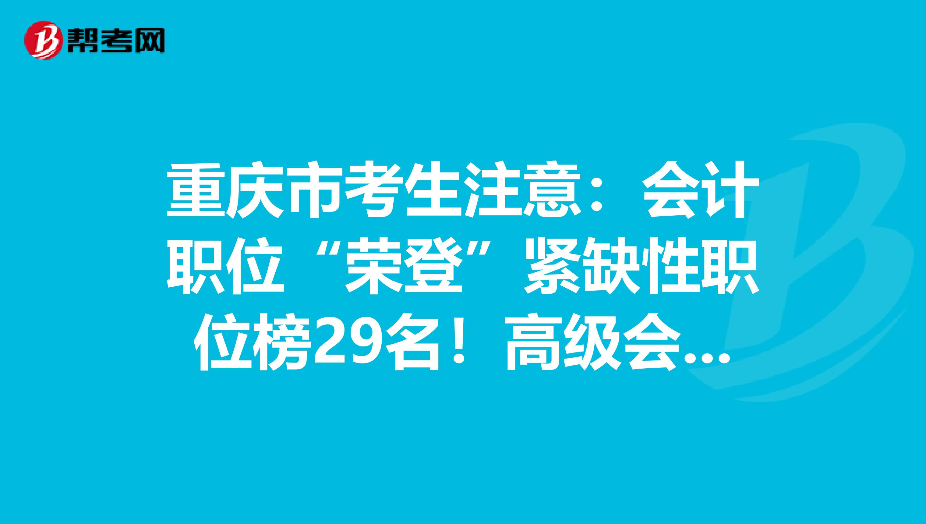 重庆市考生注意：会计职位“荣登”紧缺性职位榜29名！高级会计师市场可观