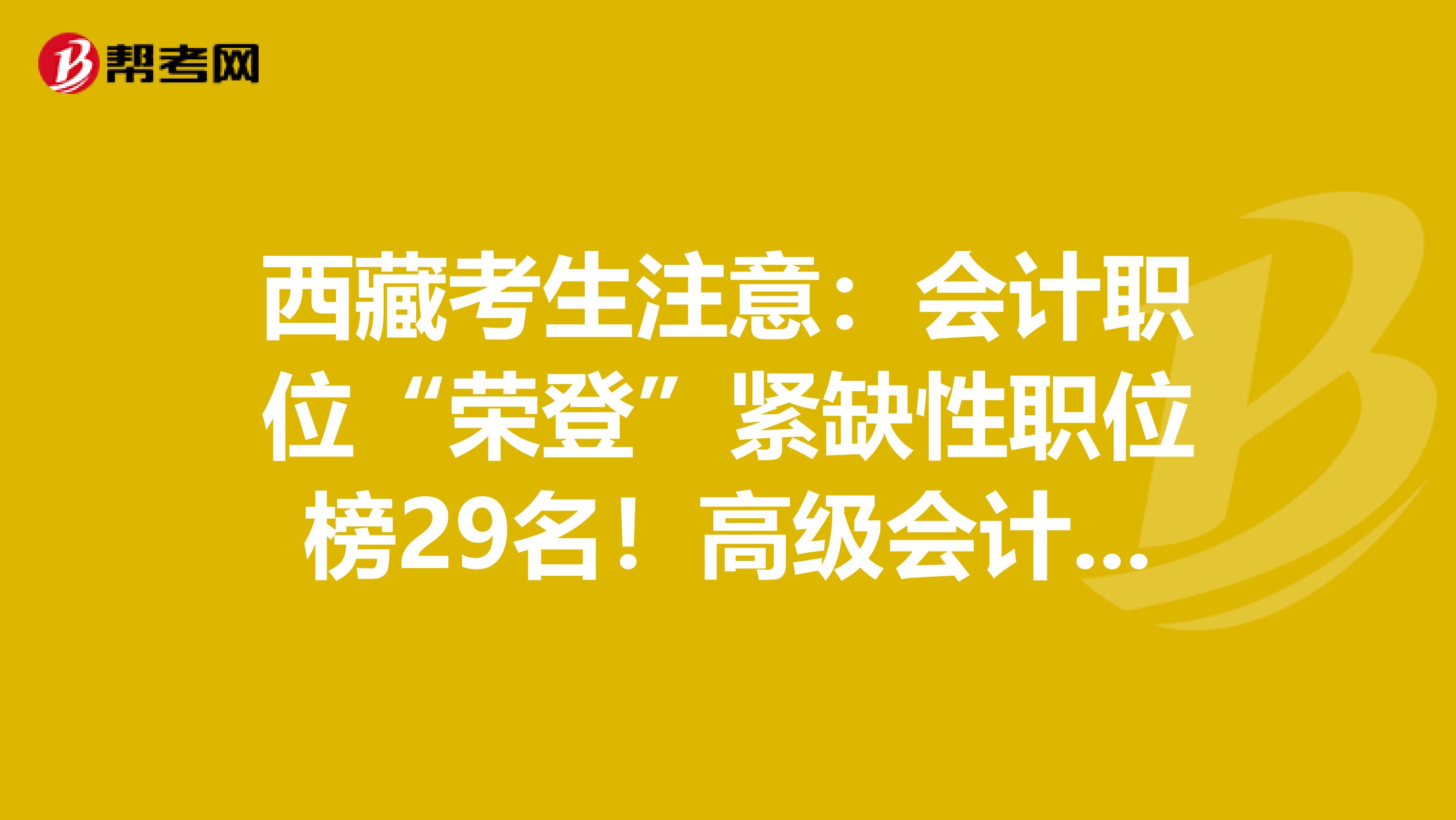 西藏考生注意：会计职位“荣登”紧缺性职位榜29名！高级会计师市场可观