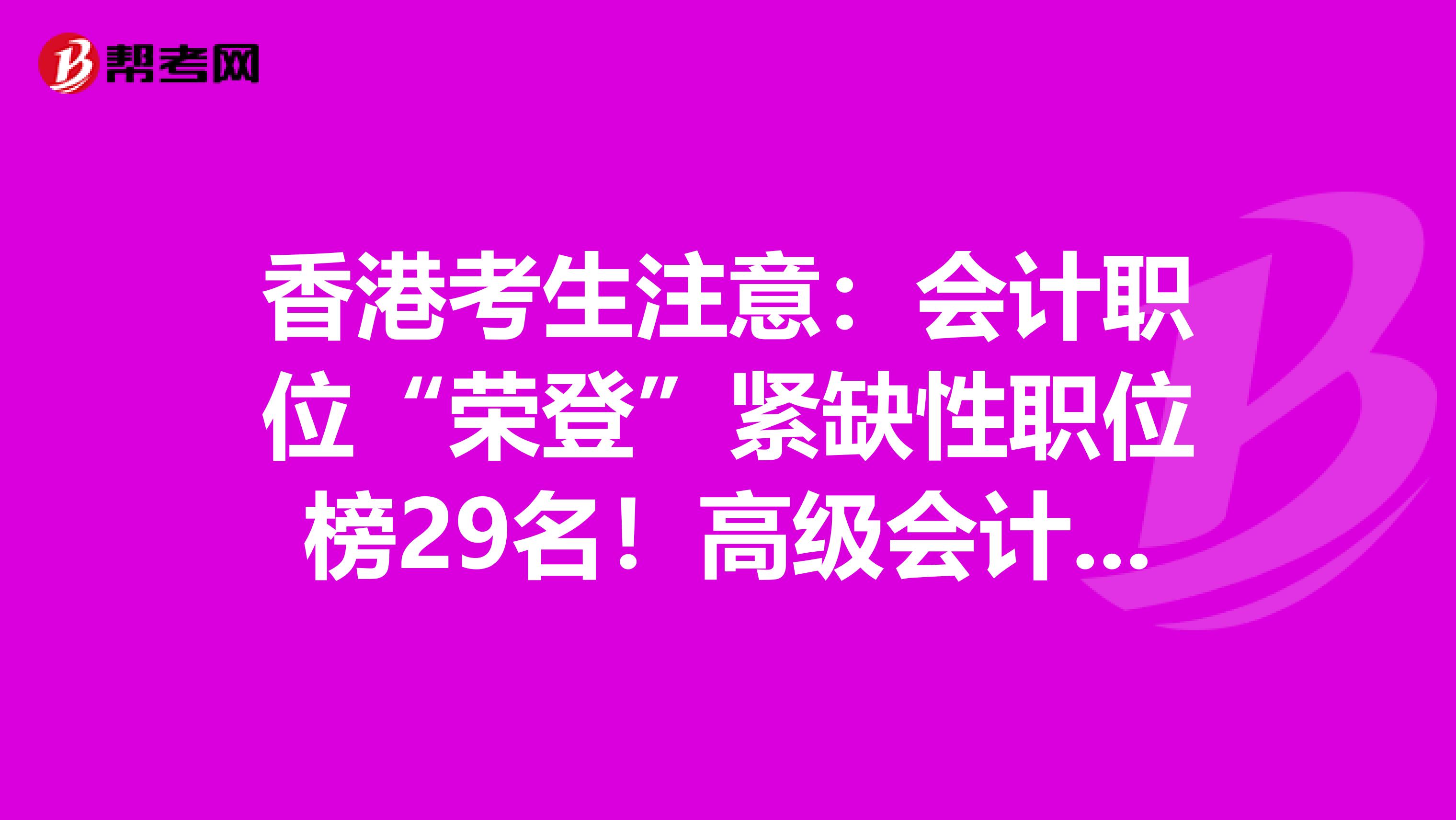 香港考生注意：会计职位“荣登”紧缺性职位榜29名！高级会计师市场可观