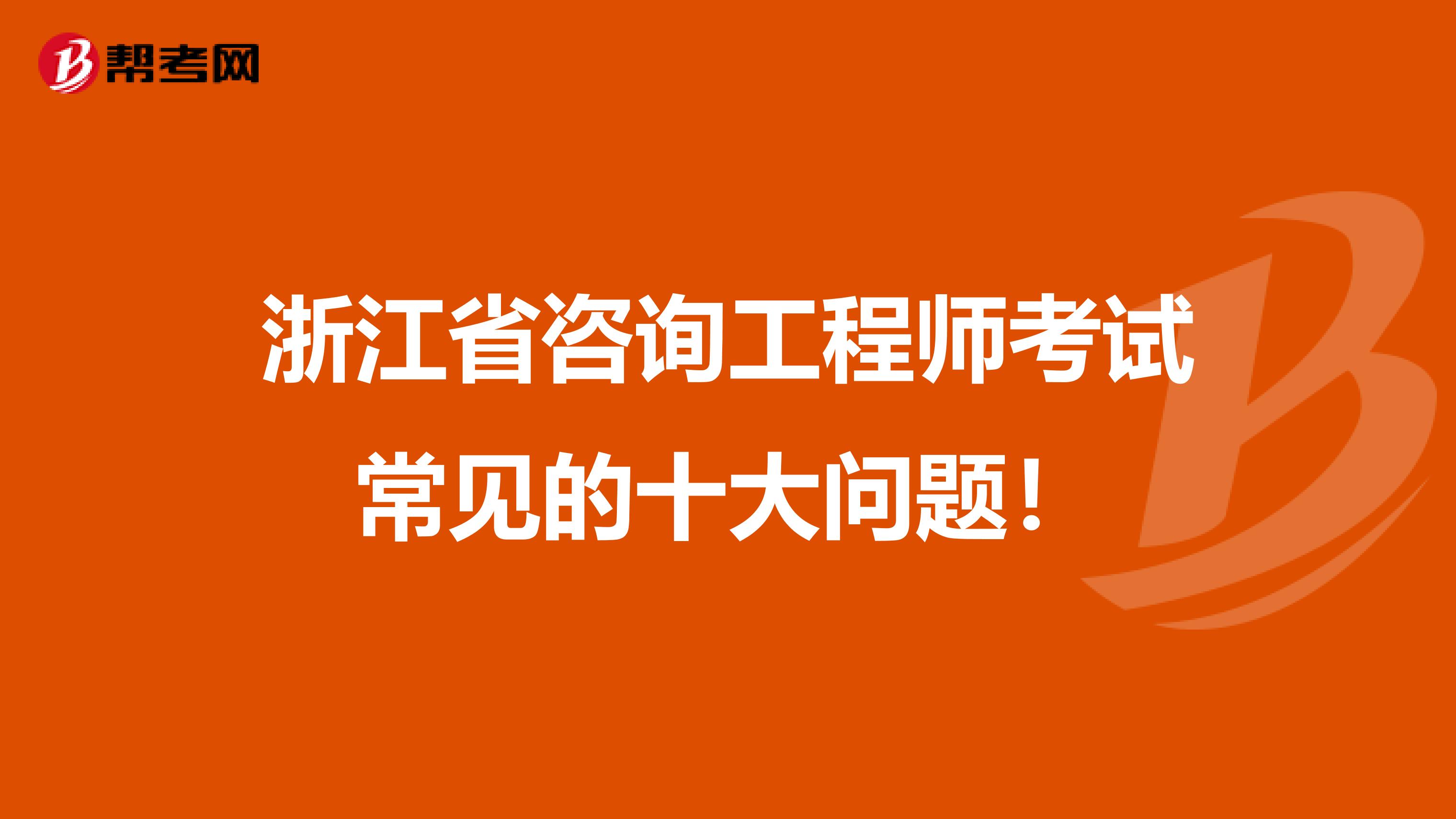 浙江省咨询工程师考试常见的十大问题！