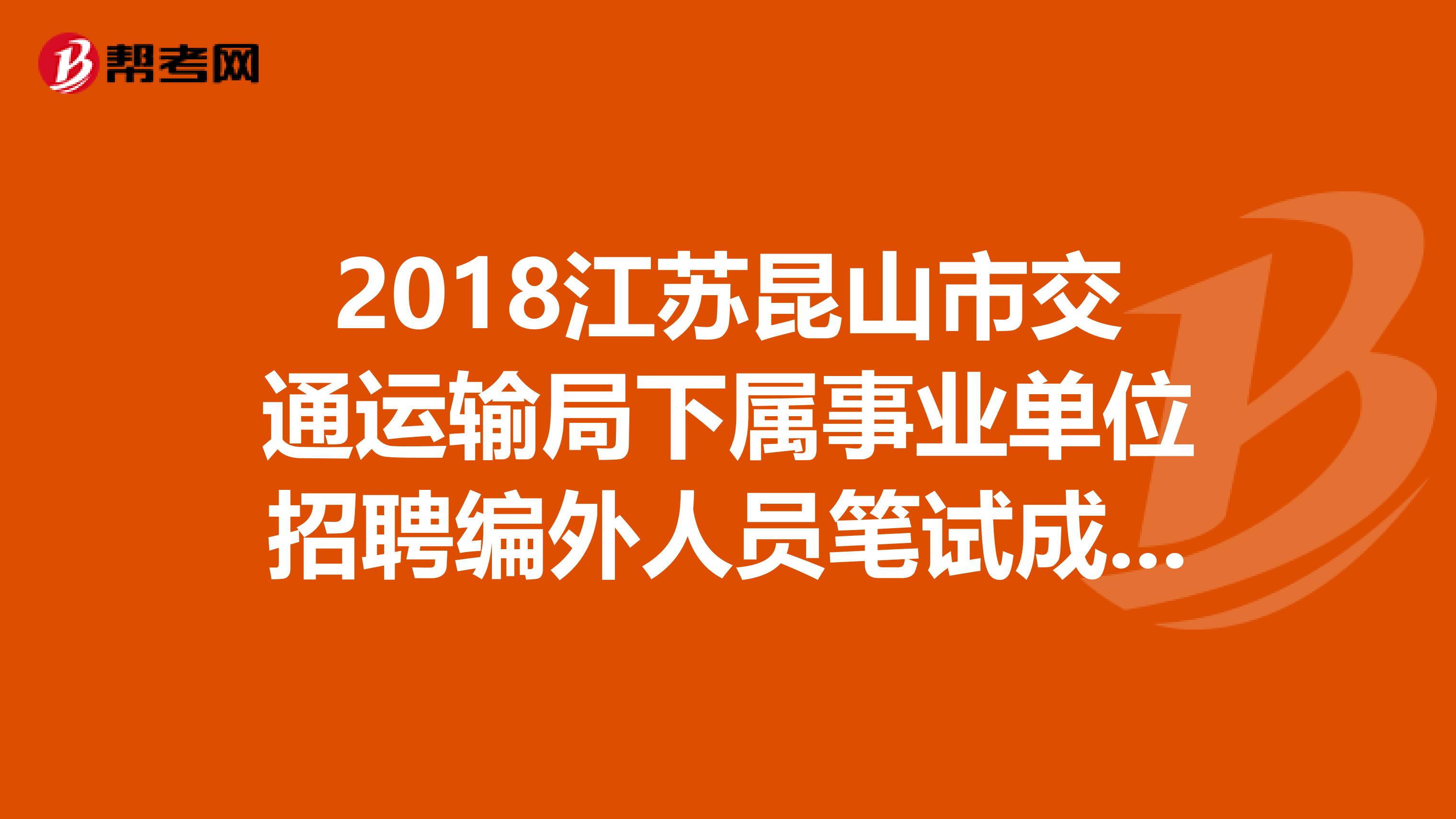 2018江苏昆山市交通运输局下属事业单位招聘编外人员笔试成绩、进入资格复审查询公告