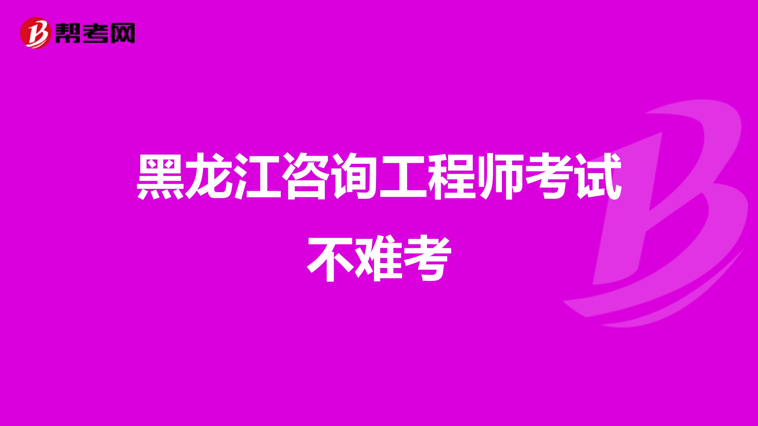 黑龙江咨询工程师考试不难考