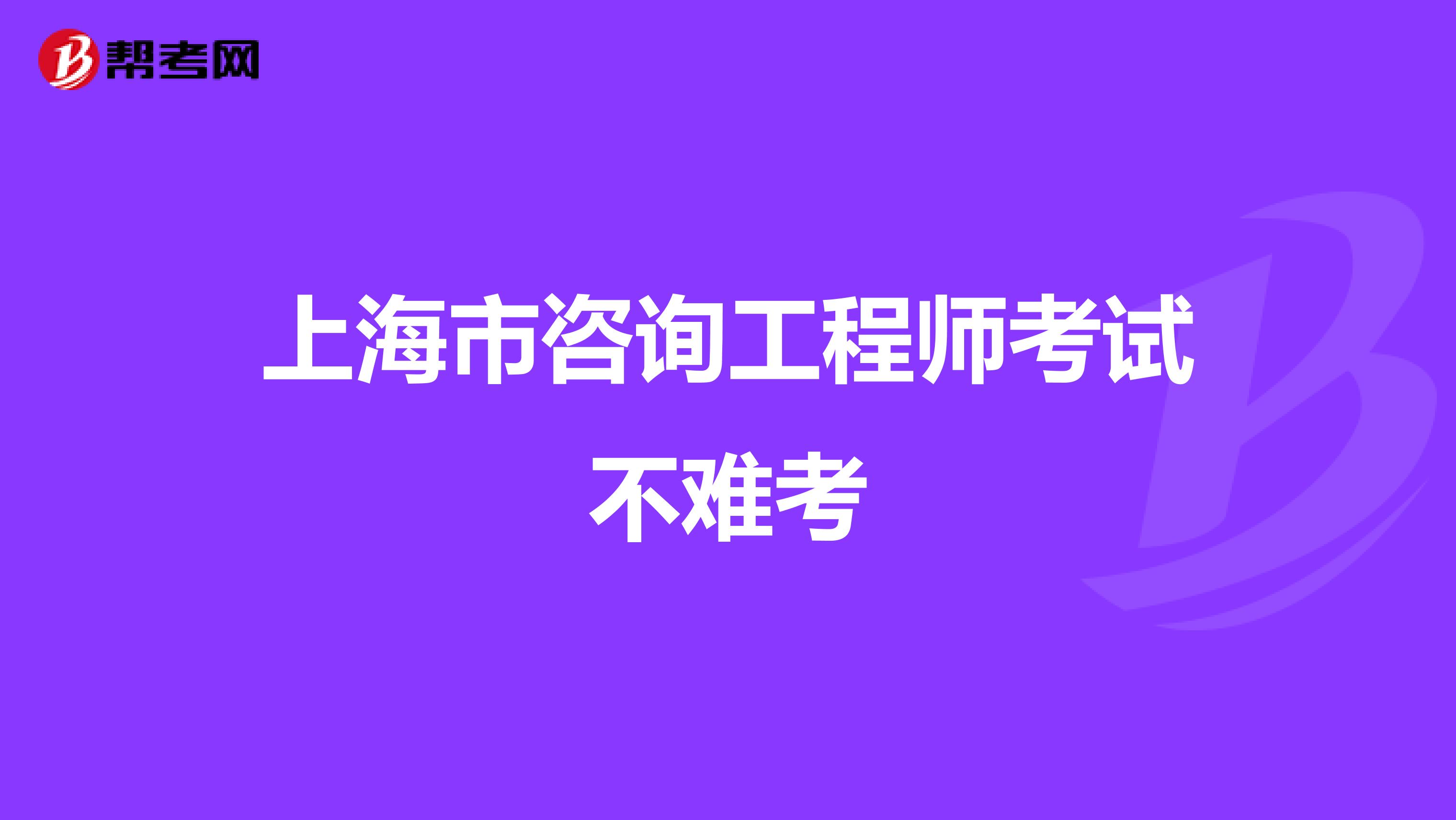 上海市咨询工程师考试不难考