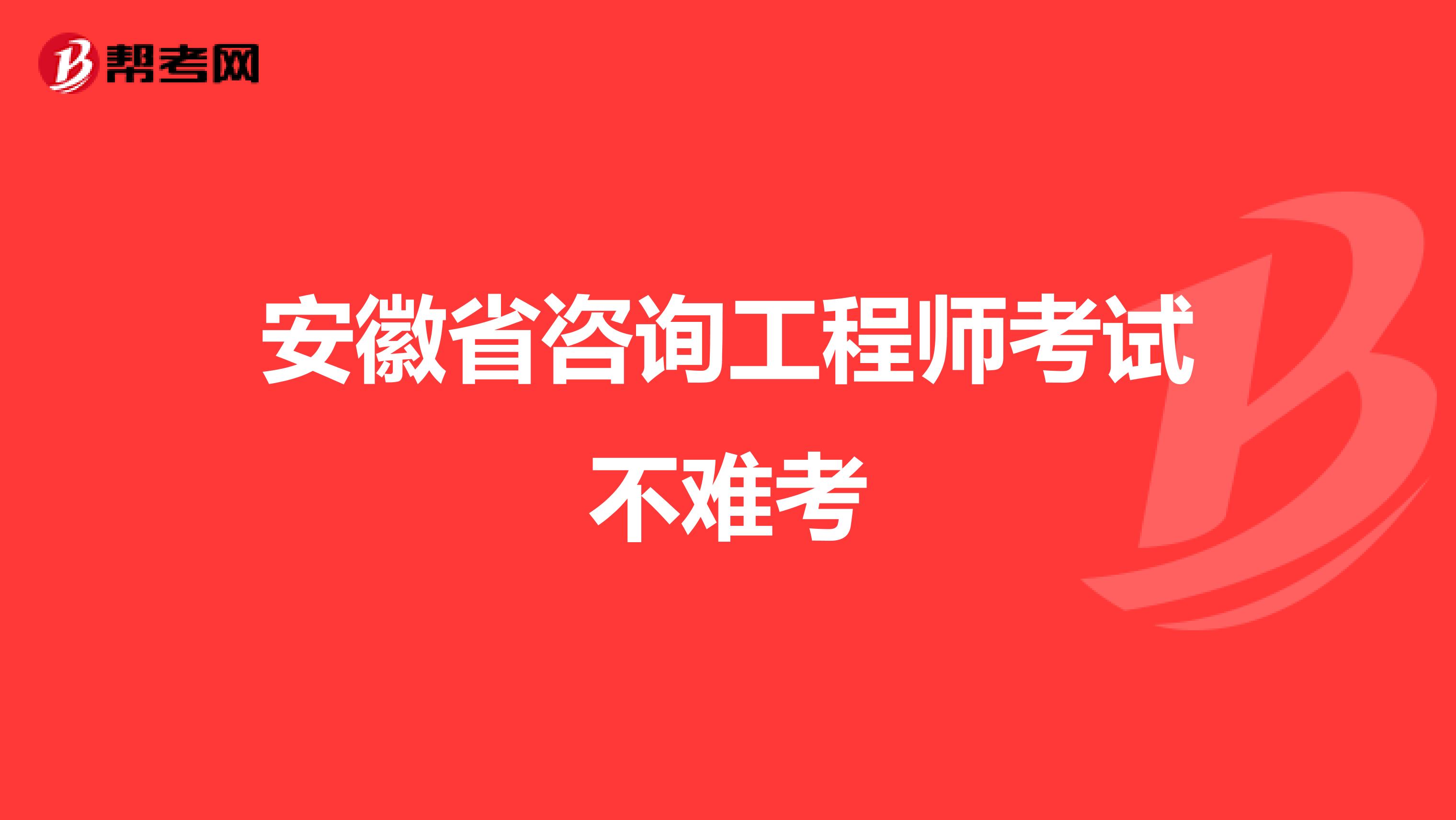 安徽省咨询工程师考试不难考