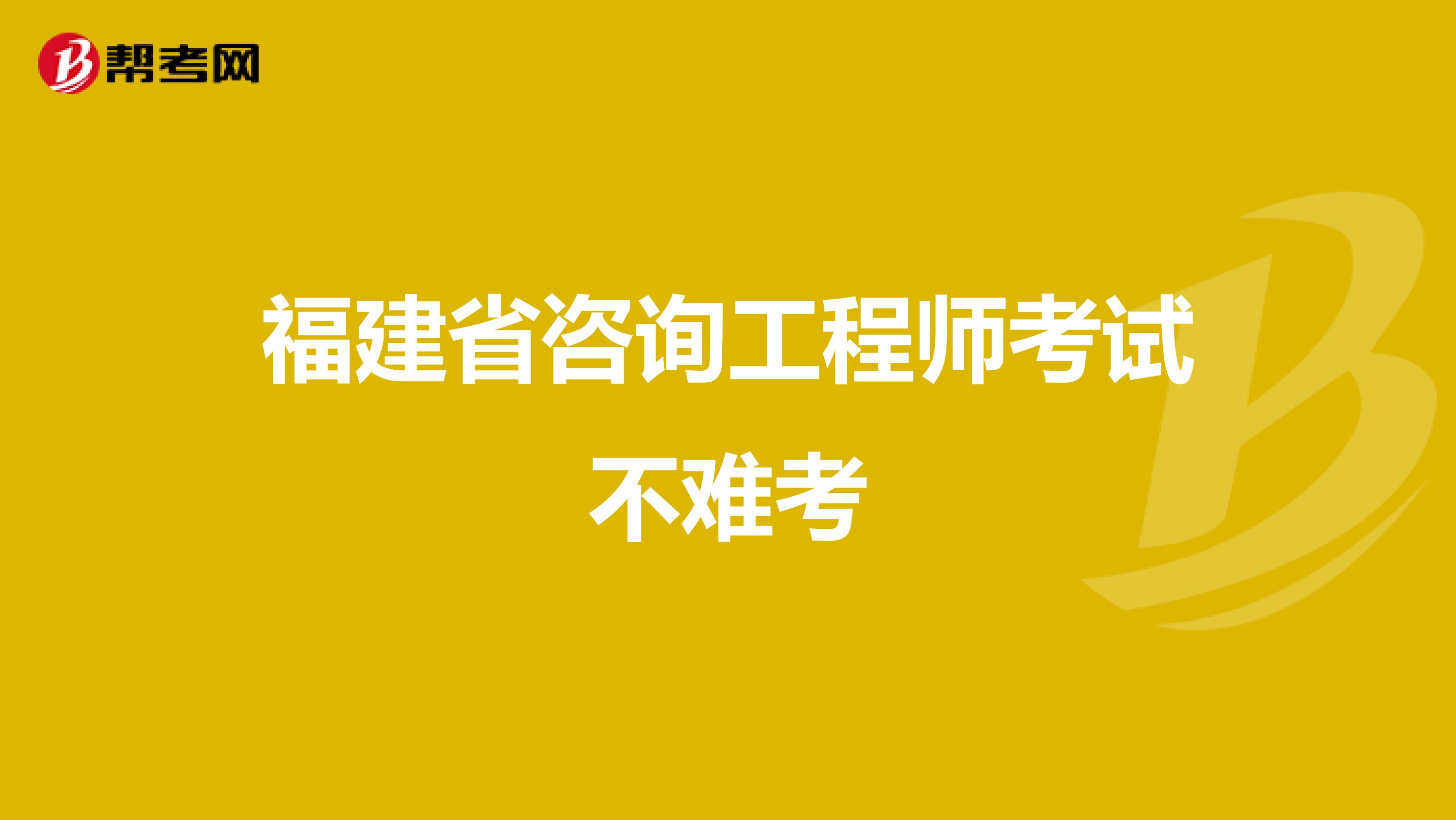 福建省咨询工程师考试不难考