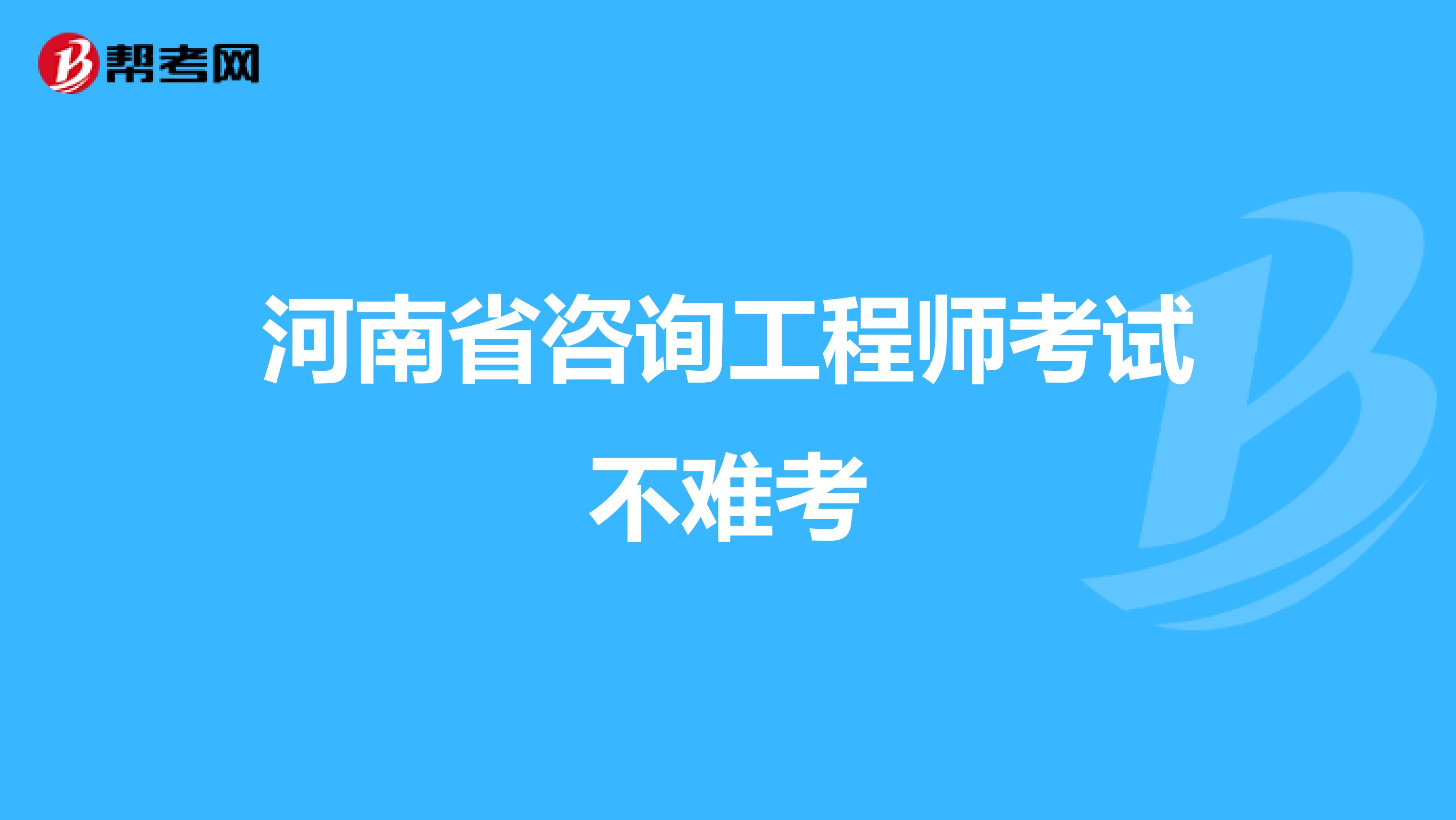 河南省咨询工程师考试不难考