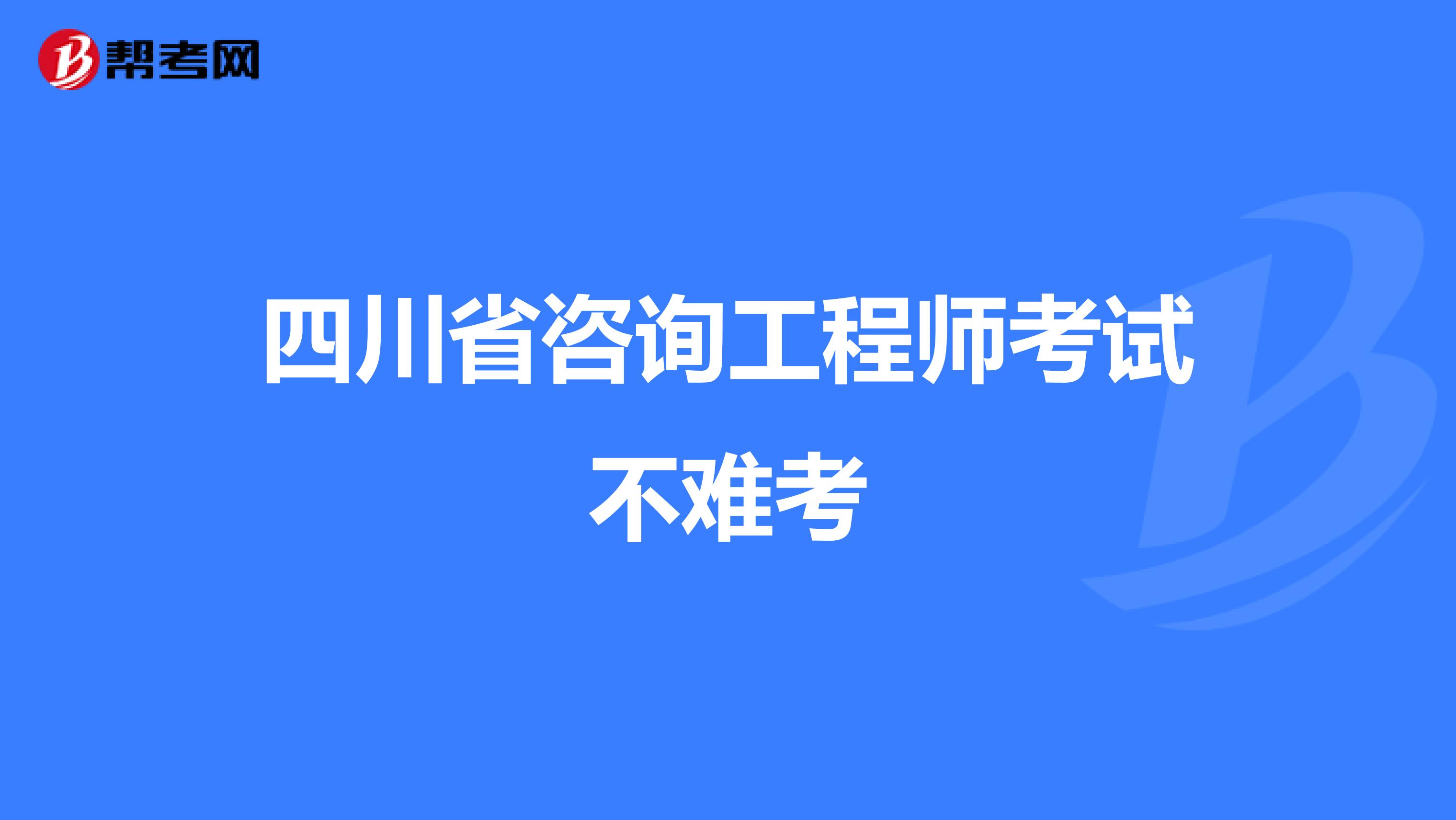 四川省咨询工程师考试不难考