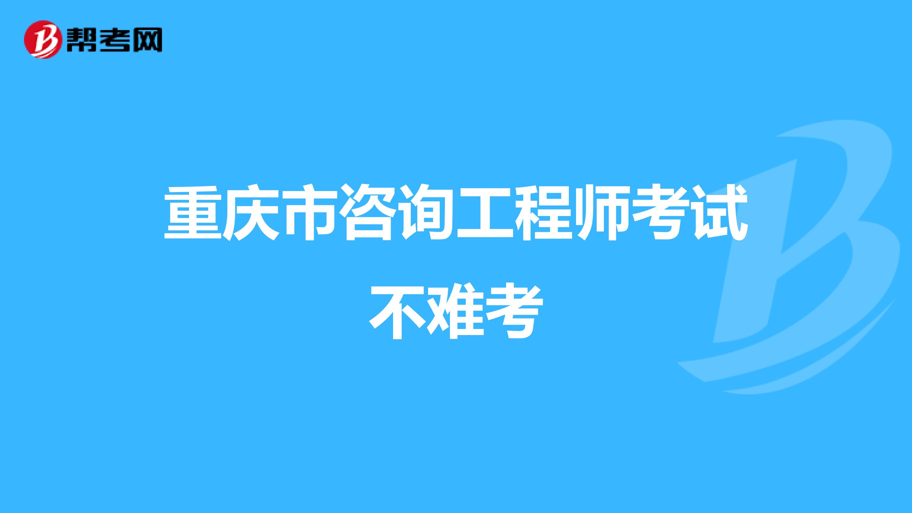 重庆市咨询工程师考试不难考