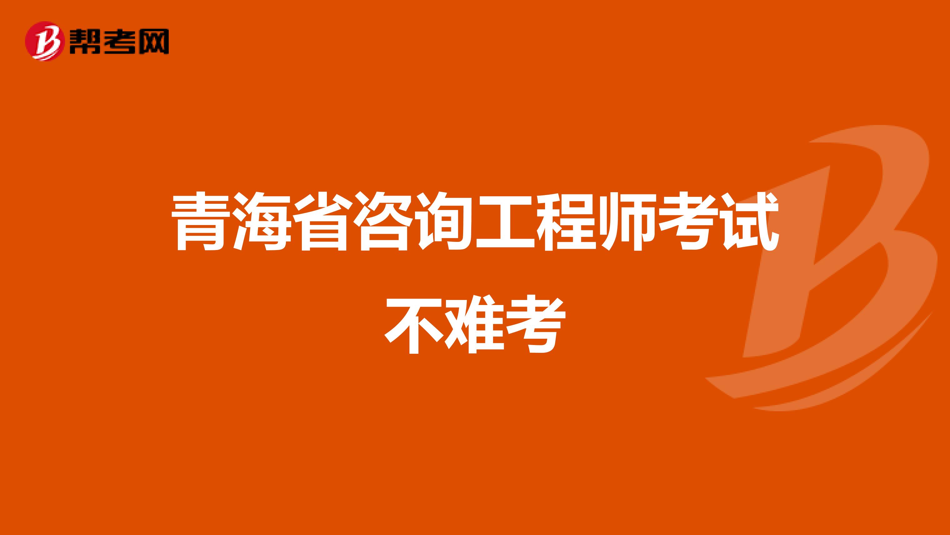 青海省咨询工程师考试不难考