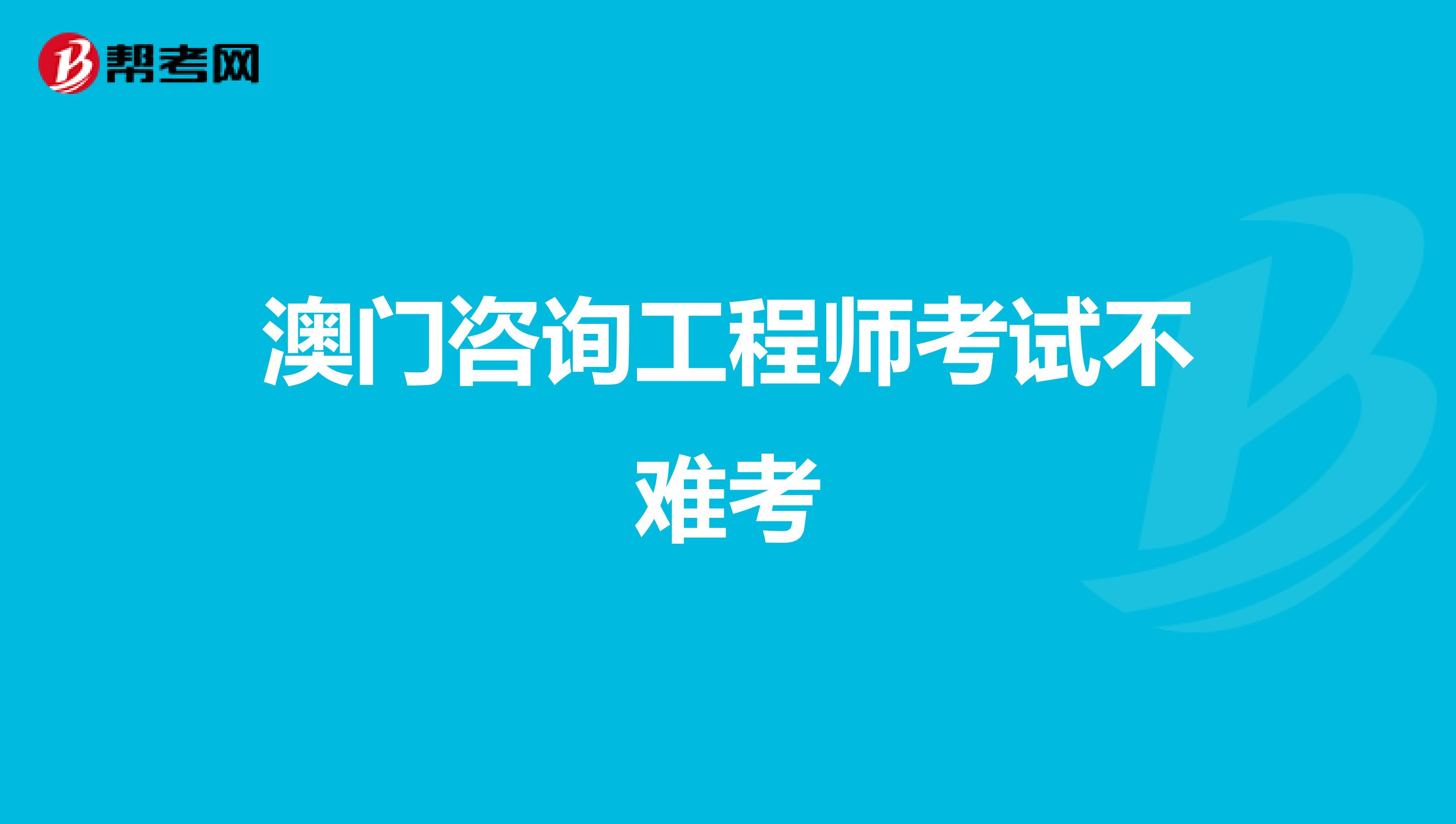 澳门咨询工程师考试不难考